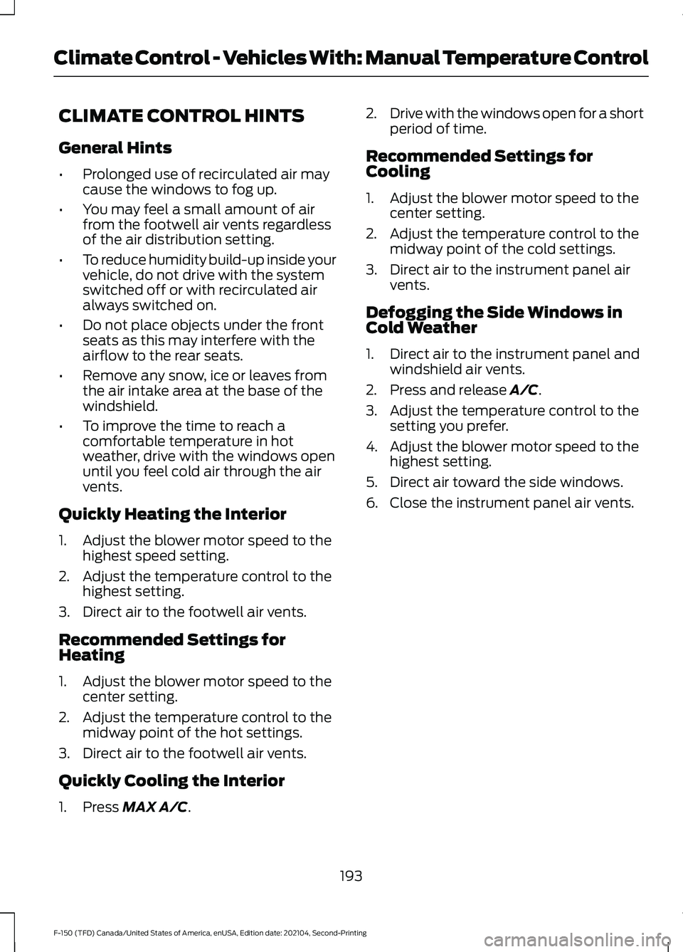 FORD F-150 2021 Owners Manual CLIMATE CONTROL HINTS
General Hints
•
Prolonged use of recirculated air may
cause the windows to fog up.
• You may feel a small amount of air
from the footwell air vents regardless
of the air dist FORD F-150 2021 Owners Manual CLIMATE CONTROL HINTS
General Hints
•
Prolonged use of recirculated air may
cause the windows to fog up.
• You may feel a small amount of air
from the footwell air vents regardless
of the air dist