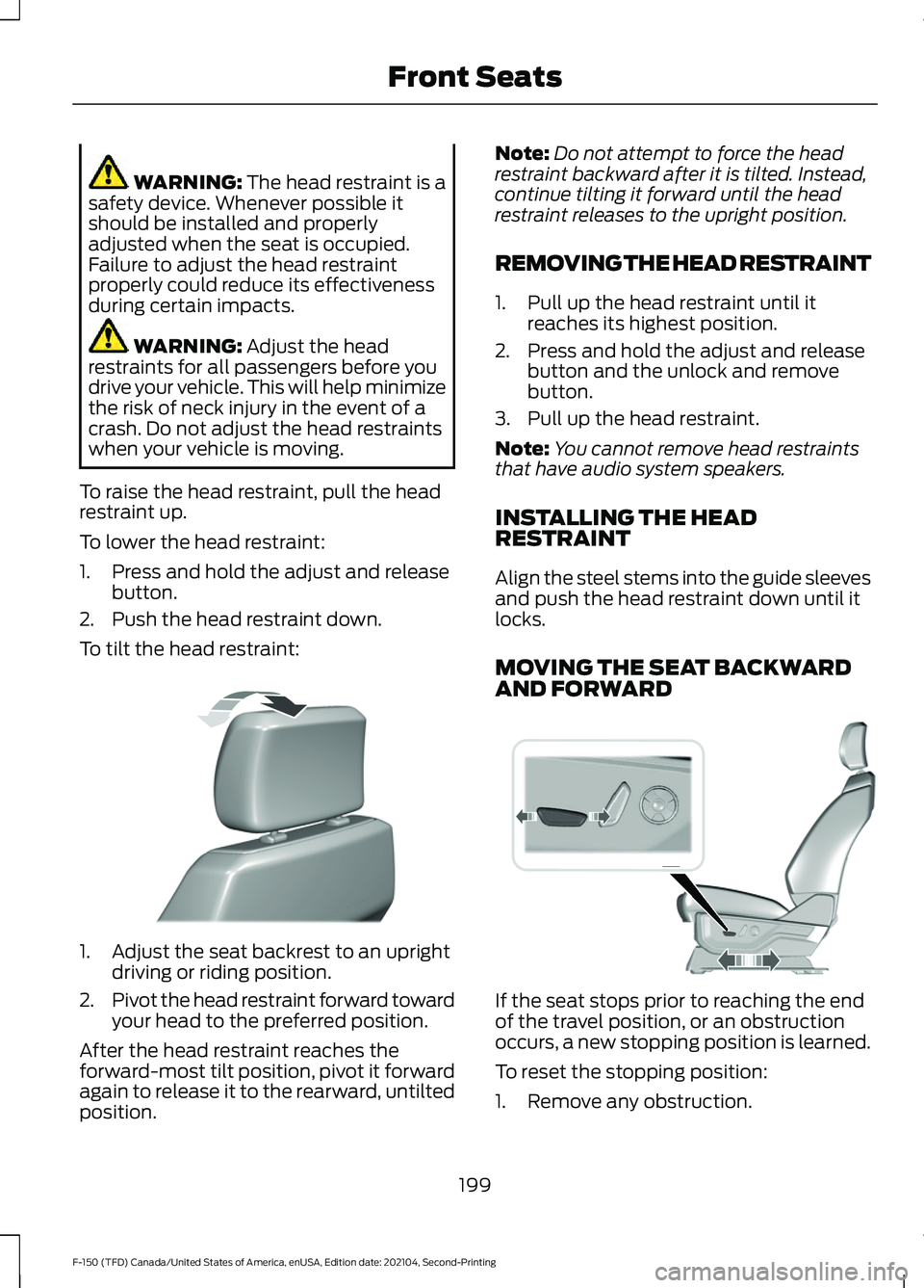 FORD F-150 2021 Owners Manual WARNING: The head restraint is a
safety device. Whenever possible it
should be installed and properly
adjusted when the seat is occupied.
Failure to adjust the head restraint
properly could reduce its FORD F-150 2021 Owners Manual WARNING: The head restraint is a
safety device. Whenever possible it
should be installed and properly
adjusted when the seat is occupied.
Failure to adjust the head restraint
properly could reduce its