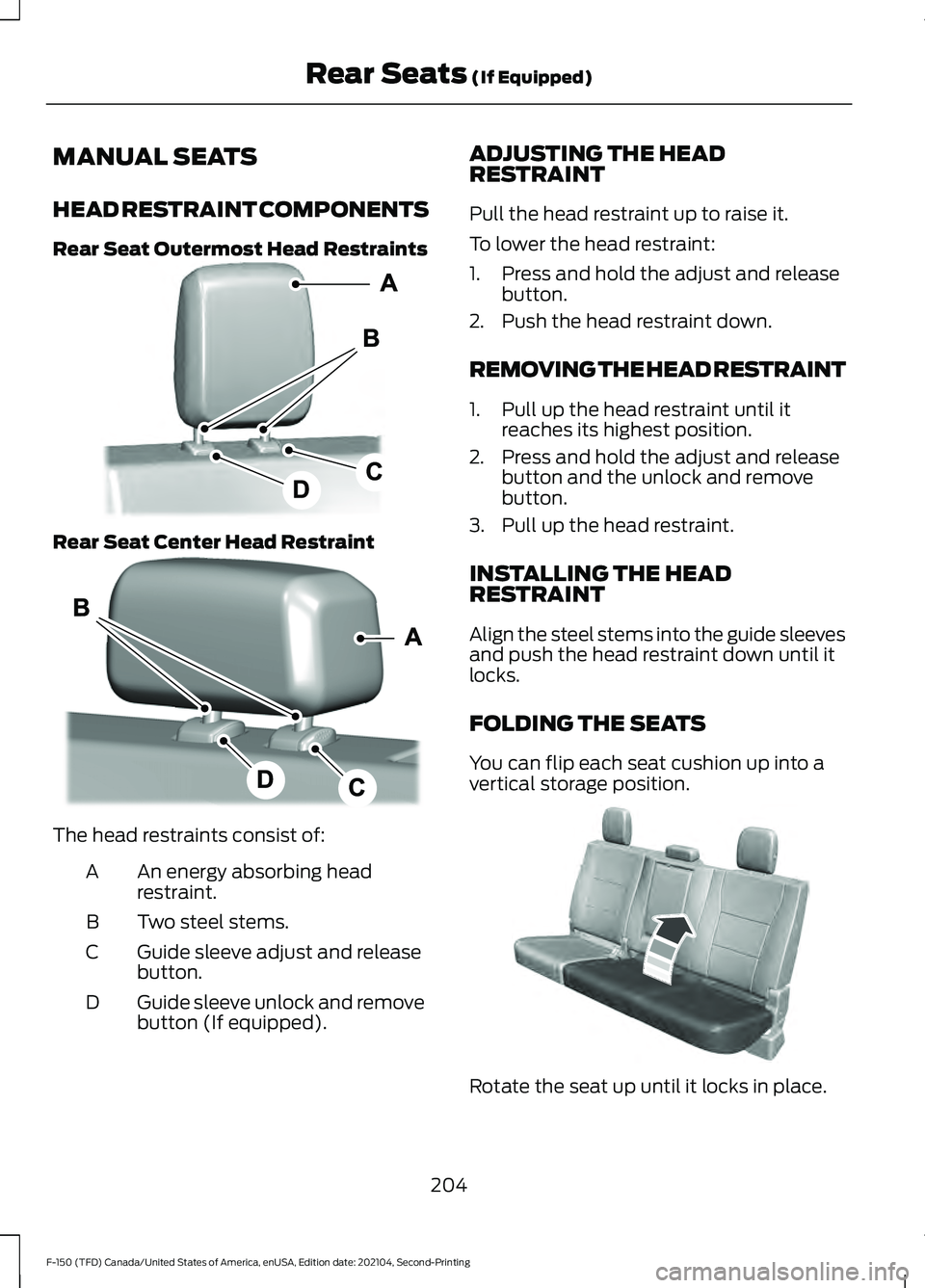 FORD F-150 2021 Owners Manual MANUAL SEATS
HEAD RESTRAINT COMPONENTS
Rear Seat Outermost Head Restraints
Rear Seat Center Head Restraint
The head restraints consist of:
An energy absorbing head
restraint.
A
Two steel stems.
B
Guid FORD F-150 2021 Owners Manual MANUAL SEATS
HEAD RESTRAINT COMPONENTS
Rear Seat Outermost Head Restraints
Rear Seat Center Head Restraint
The head restraints consist of:
An energy absorbing head
restraint.
A
Two steel stems.
B
Guid