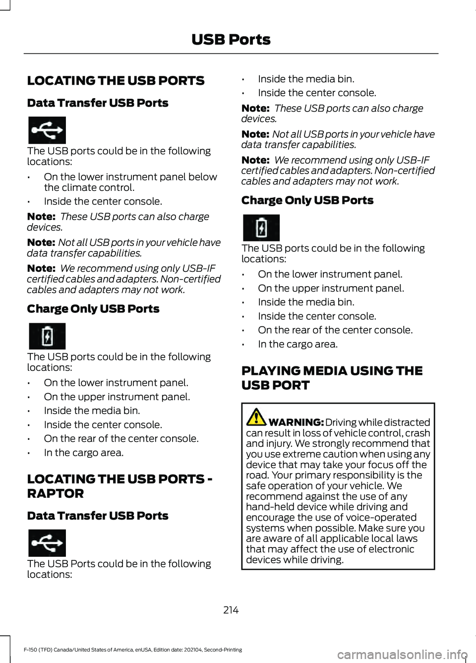 FORD F-150 2021 Owners Manual LOCATING THE USB PORTS
Data Transfer USB Ports
The USB ports could be in the following
locations:
•
On the lower instrument panel below
the climate control.
• Inside the center console.
Note: The FORD F-150 2021 Owners Manual LOCATING THE USB PORTS
Data Transfer USB Ports
The USB ports could be in the following
locations:
•
On the lower instrument panel below
the climate control.
• Inside the center console.
Note: The