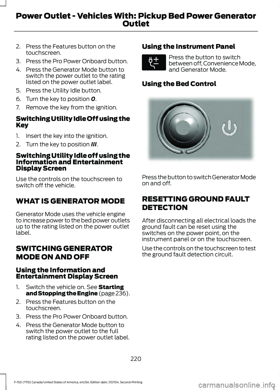FORD F-150 2021 Owners Manual 2. Press the Features button on the
touchscreen.
3. Press the Pro Power Onboard button.
4. Press the Generator Mode button to switch the power outlet to the rating
listed on the power outlet label.
5. FORD F-150 2021 Owners Manual 2. Press the Features button on the
touchscreen.
3. Press the Pro Power Onboard button.
4. Press the Generator Mode button to switch the power outlet to the rating
listed on the power outlet label.
5.