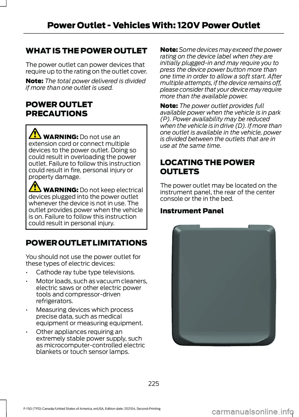 FORD F-150 2021 Owners Manual WHAT IS THE POWER OUTLET
The power outlet can power devices that
require up to the rating on the outlet cover.
Note:
The total power delivered is divided
if more than one outlet is used.
POWER OUTLET
FORD F-150 2021 Owners Manual WHAT IS THE POWER OUTLET
The power outlet can power devices that
require up to the rating on the outlet cover.
Note:
The total power delivered is divided
if more than one outlet is used.
POWER OUTLET