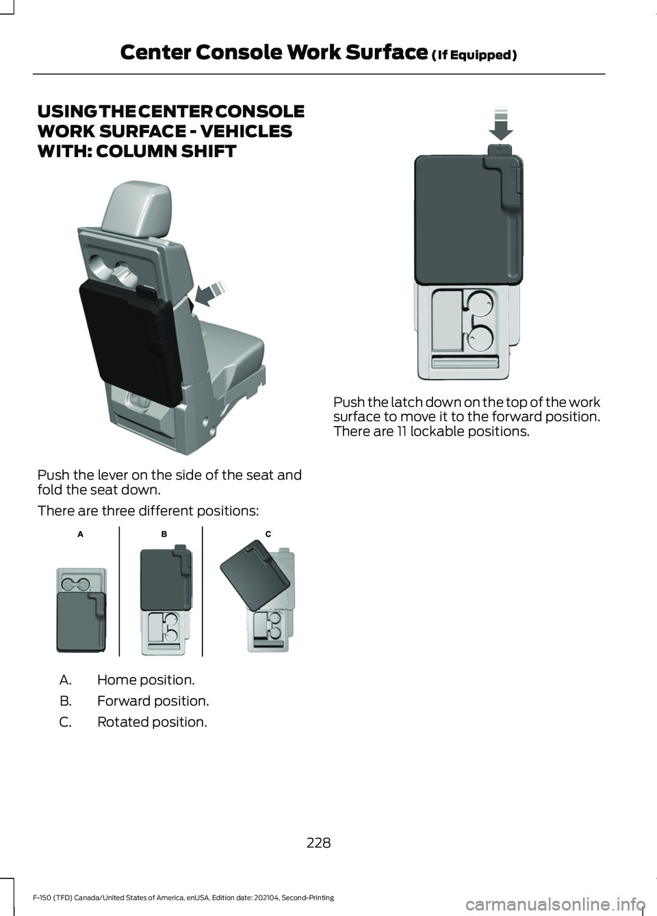 FORD F-150 2021 Owners Manual USING THE CENTER CONSOLE
WORK SURFACE - VEHICLES
WITH: COLUMN SHIFT
Push the lever on the side of the seat and
fold the seat down.
There are three different positions:
Home position.
A.
Forward positi FORD F-150 2021 Owners Manual USING THE CENTER CONSOLE
WORK SURFACE - VEHICLES
WITH: COLUMN SHIFT
Push the lever on the side of the seat and
fold the seat down.
There are three different positions:
Home position.
A.
Forward positi