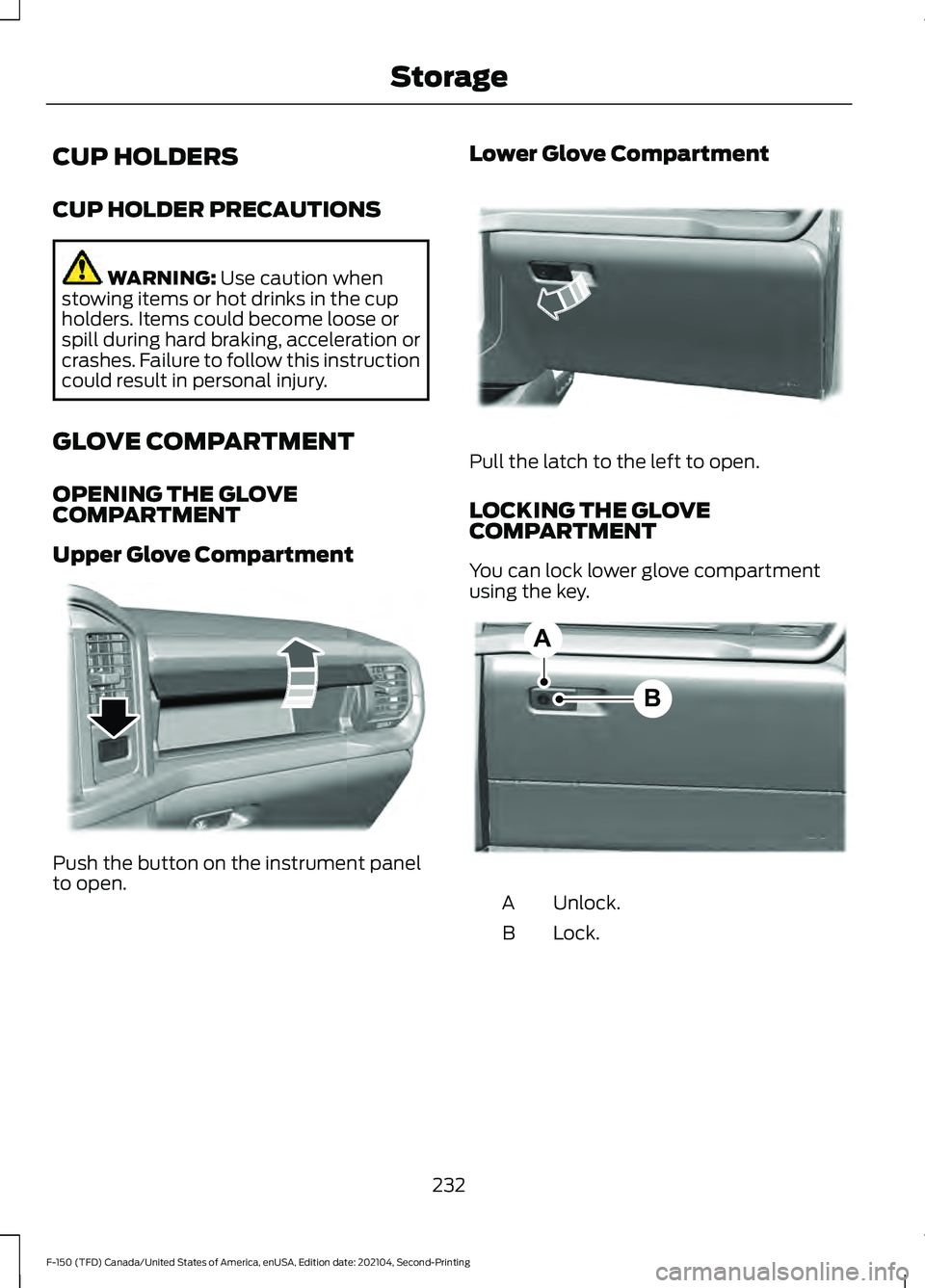 FORD F-150 2021 Owners Manual CUP HOLDERS
CUP HOLDER PRECAUTIONS
WARNING: Use caution when
stowing items or hot drinks in the cup
holders. Items could become loose or
spill during hard braking, acceleration or
crashes. Failure to FORD F-150 2021 Owners Manual CUP HOLDERS
CUP HOLDER PRECAUTIONS
WARNING: Use caution when
stowing items or hot drinks in the cup
holders. Items could become loose or
spill during hard braking, acceleration or
crashes. Failure to