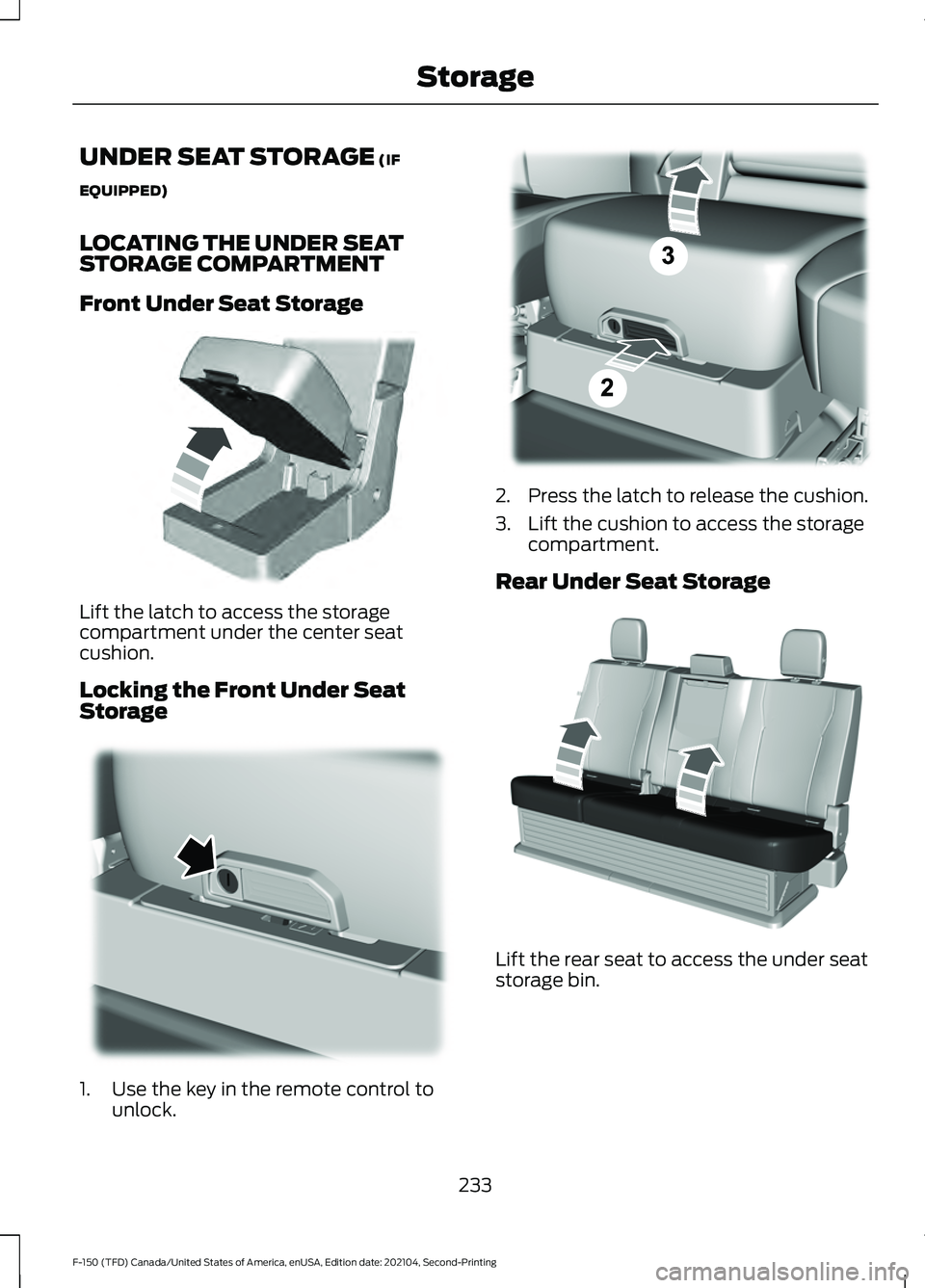FORD F-150 2021 Owners Manual UNDER SEAT STORAGE (IF
EQUIPPED)
LOCATING THE UNDER SEAT
STORAGE COMPARTMENT
Front Under Seat Storage Lift the latch to access the storage
compartment under the center seat
cushion.
Locking the Front FORD F-150 2021 Owners Manual UNDER SEAT STORAGE (IF
EQUIPPED)
LOCATING THE UNDER SEAT
STORAGE COMPARTMENT
Front Under Seat Storage Lift the latch to access the storage
compartment under the center seat
cushion.
Locking the Front