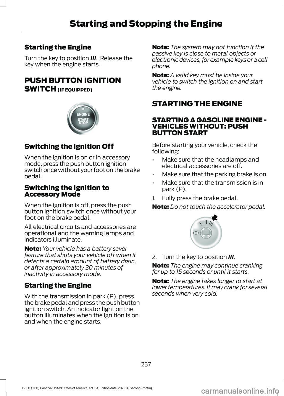 FORD F-150 2021 Owners Manual Starting the Engine
Turn the key to position III. Release the
key when the engine starts.
PUSH BUTTON IGNITION
SWITCH
(IF EQUIPPED) Switching the Ignition Off
When the ignition is on or in accessory FORD F-150 2021 Owners Manual Starting the Engine
Turn the key to position III. Release the
key when the engine starts.
PUSH BUTTON IGNITION
SWITCH
(IF EQUIPPED) Switching the Ignition Off
When the ignition is on or in accessory