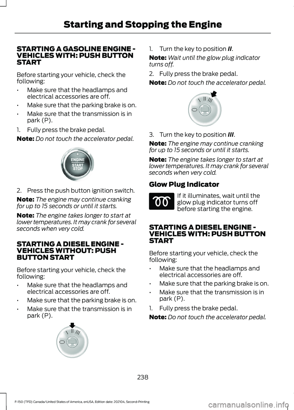 FORD F-150 2021 Owners Manual STARTING A GASOLINE ENGINE -
VEHICLES WITH: PUSH BUTTON
START
Before starting your vehicle, check the
following:
•
Make sure that the headlamps and
electrical accessories are off.
• Make sure that FORD F-150 2021 Owners Manual STARTING A GASOLINE ENGINE -
VEHICLES WITH: PUSH BUTTON
START
Before starting your vehicle, check the
following:
•
Make sure that the headlamps and
electrical accessories are off.
• Make sure that