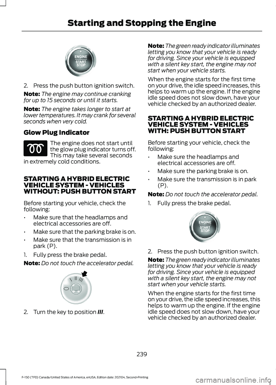 FORD F-150 2021 Owners Manual 2. Press the push button ignition switch.
Note:
The engine may continue cranking
for up to 15 seconds or until it starts.
Note: The engine takes longer to start at
lower temperatures. It may crank for FORD F-150 2021 Owners Manual 2. Press the push button ignition switch.
Note:
The engine may continue cranking
for up to 15 seconds or until it starts.
Note: The engine takes longer to start at
lower temperatures. It may crank for