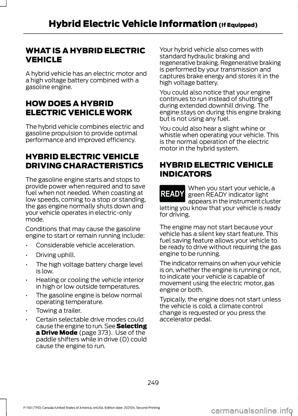 FORD F-150 2021 Owners Manual WHAT IS A HYBRID ELECTRIC
VEHICLE
A hybrid vehicle has an electric motor and
a high voltage battery combined with a
gasoline engine.
HOW DOES A HYBRID
ELECTRIC VEHICLE WORK
The hybrid vehicle combines FORD F-150 2021 Owners Manual WHAT IS A HYBRID ELECTRIC
VEHICLE
A hybrid vehicle has an electric motor and
a high voltage battery combined with a
gasoline engine.
HOW DOES A HYBRID
ELECTRIC VEHICLE WORK
The hybrid vehicle combines