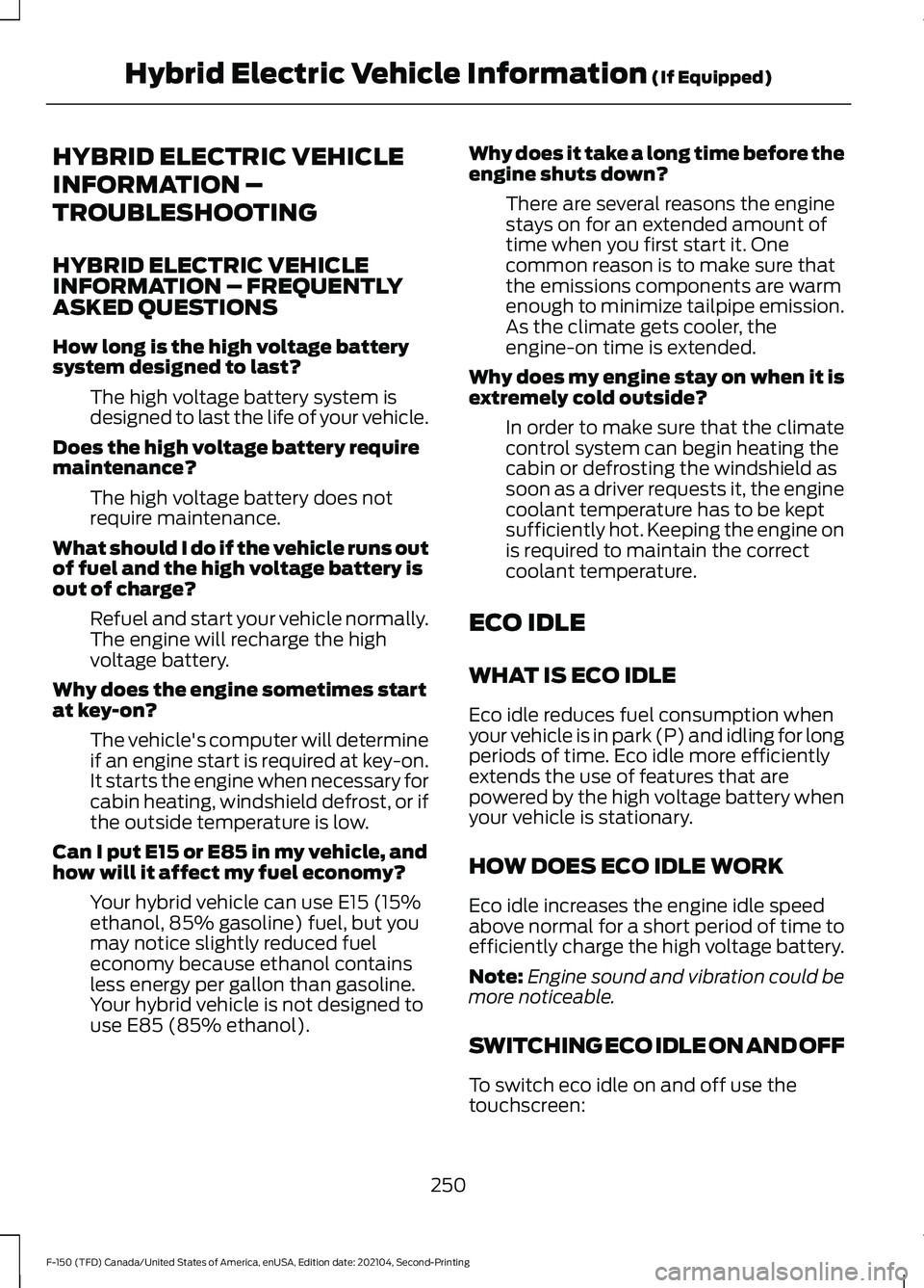 FORD F-150 2021 Owners Manual HYBRID ELECTRIC VEHICLE
INFORMATION –
TROUBLESHOOTING
HYBRID ELECTRIC VEHICLE
INFORMATION – FREQUENTLY
ASKED QUESTIONS
How long is the high voltage battery
system designed to last?
The high voltag FORD F-150 2021 Owners Manual HYBRID ELECTRIC VEHICLE
INFORMATION –
TROUBLESHOOTING
HYBRID ELECTRIC VEHICLE
INFORMATION – FREQUENTLY
ASKED QUESTIONS
How long is the high voltage battery
system designed to last?
The high voltag