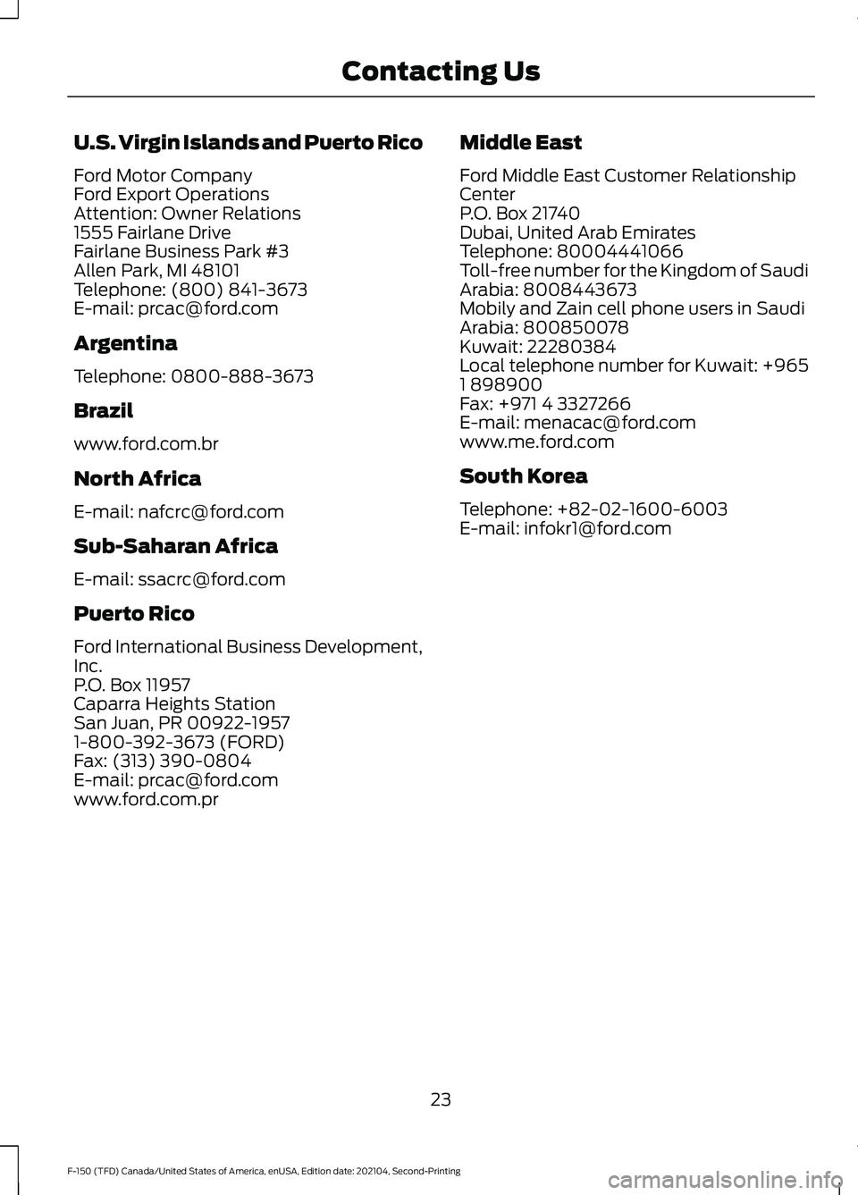 FORD F-150 2021 Owners Manual U.S. Virgin Islands and Puerto Rico
Ford Motor Company
Ford Export Operations
Attention: Owner Relations
1555 Fairlane Drive
Fairlane Business Park #3
Allen Park, MI 48101
Telephone: (800) 841-3673
E- FORD F-150 2021 Owners Manual U.S. Virgin Islands and Puerto Rico
Ford Motor Company
Ford Export Operations
Attention: Owner Relations
1555 Fairlane Drive
Fairlane Business Park #3
Allen Park, MI 48101
Telephone: (800) 841-3673
E-