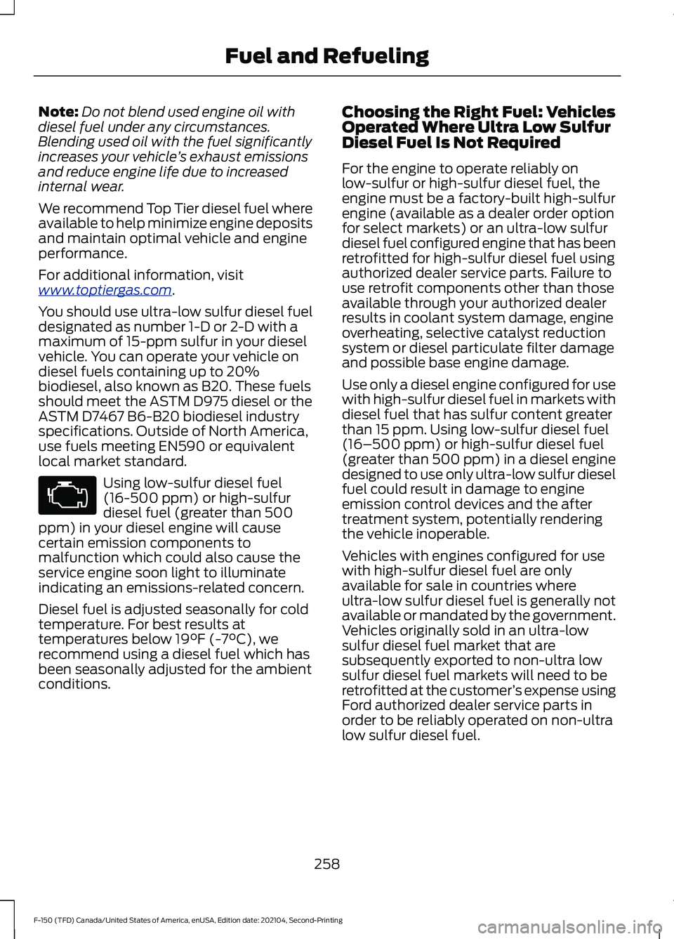 FORD F-150 2021 Owners Manual Note:
Do not blend used engine oil with
diesel fuel under any circumstances.
Blending used oil with the fuel significantly
increases your vehicle ’s exhaust emissions
and reduce engine life due to i FORD F-150 2021 Owners Manual Note:
Do not blend used engine oil with
diesel fuel under any circumstances.
Blending used oil with the fuel significantly
increases your vehicle ’s exhaust emissions
and reduce engine life due to i