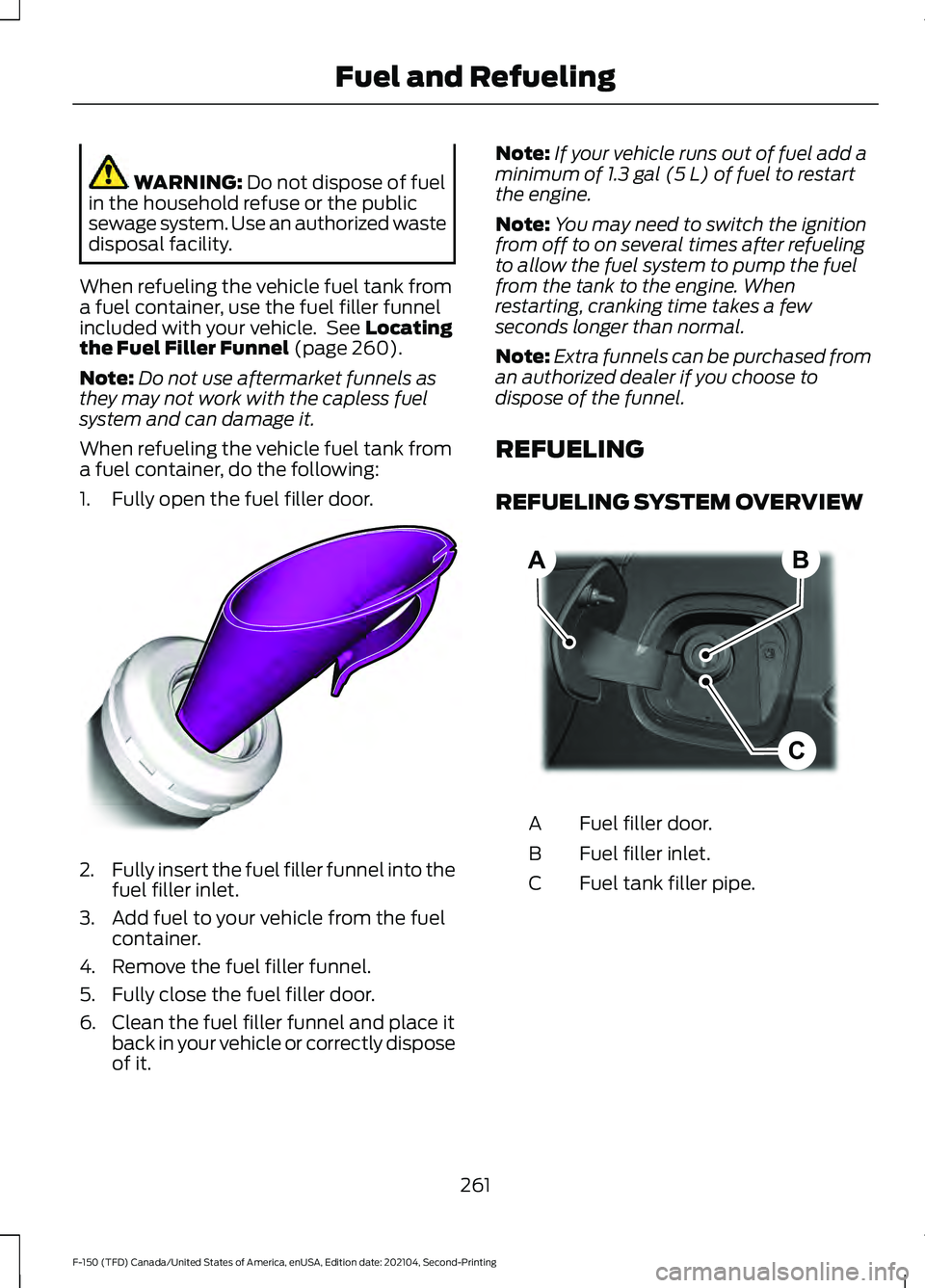 FORD F-150 2021 Owners Manual WARNING: Do not dispose of fuel
in the household refuse or the public
sewage system. Use an authorized waste
disposal facility.
When refueling the vehicle fuel tank from
a fuel container, use the fuel FORD F-150 2021 Owners Manual WARNING: Do not dispose of fuel
in the household refuse or the public
sewage system. Use an authorized waste
disposal facility.
When refueling the vehicle fuel tank from
a fuel container, use the fuel
