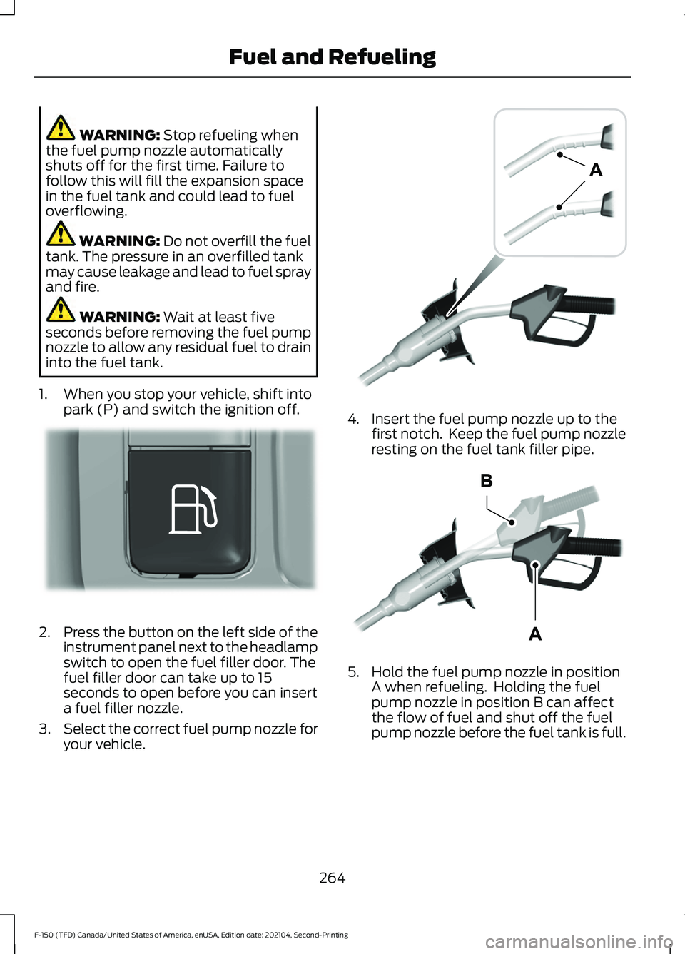 FORD F-150 2021 Owners Manual WARNING: Stop refueling when
the fuel pump nozzle automatically
shuts off for the first time. Failure to
follow this will fill the expansion space
in the fuel tank and could lead to fuel
overflowing. FORD F-150 2021 Owners Manual WARNING: Stop refueling when
the fuel pump nozzle automatically
shuts off for the first time. Failure to
follow this will fill the expansion space
in the fuel tank and could lead to fuel
overflowing.