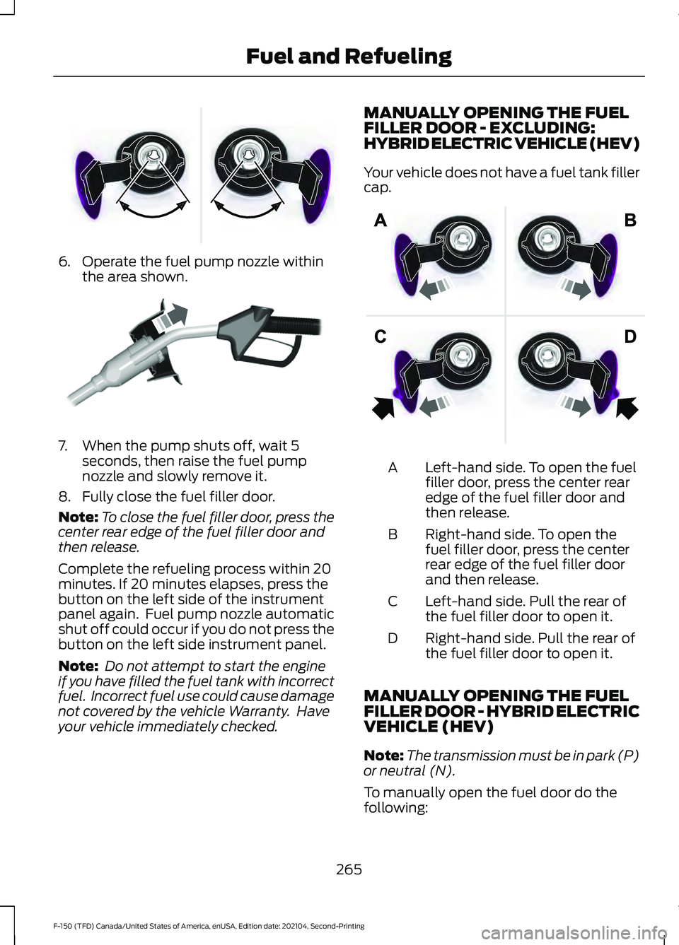 FORD F-150 2021 Owners Manual 6. Operate the fuel pump nozzle within
the area shown. 7. When the pump shuts off, wait 5
seconds, then raise the fuel pump
nozzle and slowly remove it.
8. Fully close the fuel filler door.
Note: To c FORD F-150 2021 Owners Manual 6. Operate the fuel pump nozzle within
the area shown. 7. When the pump shuts off, wait 5
seconds, then raise the fuel pump
nozzle and slowly remove it.
8. Fully close the fuel filler door.
Note: To c