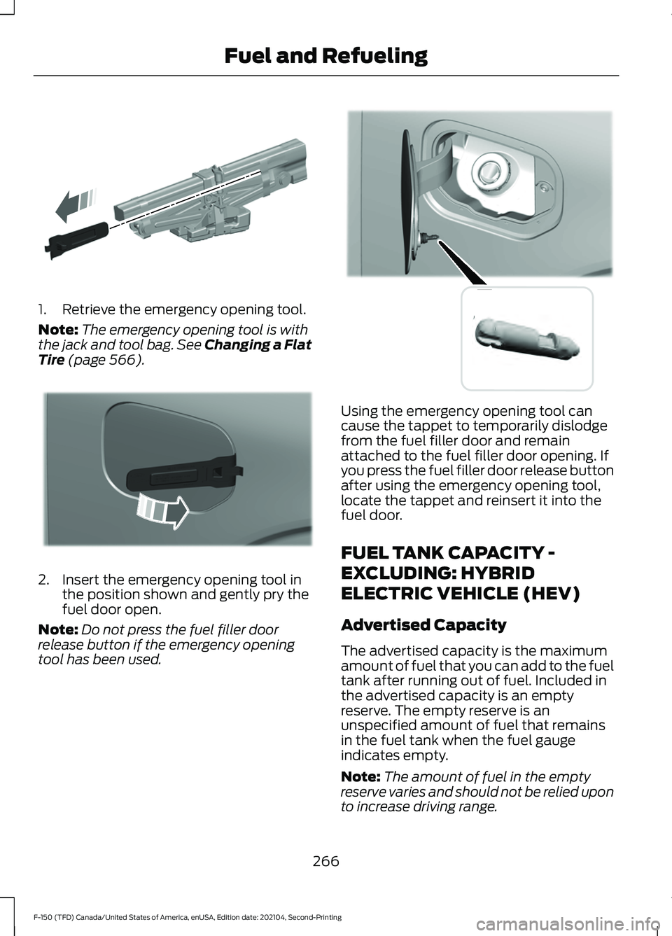 FORD F-150 2021 Owners Manual 1. Retrieve the emergency opening tool.
Note:
The emergency opening tool is with
the jack and tool bag. See Changing a Flat
Tire (page 566). 2. Insert the emergency opening tool in
the position shown FORD F-150 2021 Owners Manual 1. Retrieve the emergency opening tool.
Note:
The emergency opening tool is with
the jack and tool bag. See Changing a Flat
Tire (page 566). 2. Insert the emergency opening tool in
the position shown