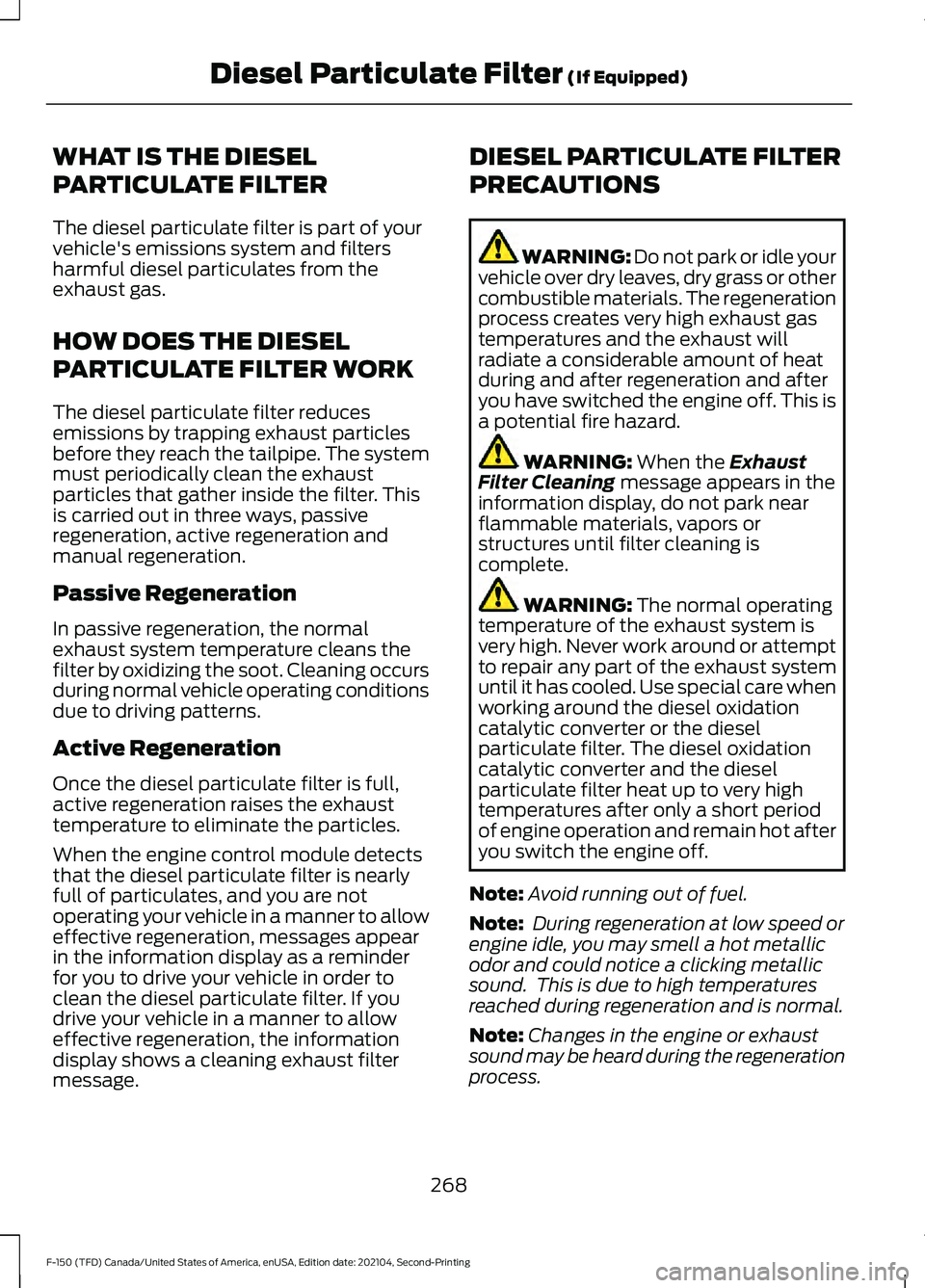FORD F-150 2021 Owners Manual WHAT IS THE DIESEL
PARTICULATE FILTER
The diesel particulate filter is part of your
vehicle's emissions system and filters
harmful diesel particulates from the
exhaust gas.
HOW DOES THE DIESEL
PAR FORD F-150 2021 Owners Manual WHAT IS THE DIESEL
PARTICULATE FILTER
The diesel particulate filter is part of your
vehicle's emissions system and filters
harmful diesel particulates from the
exhaust gas.
HOW DOES THE DIESEL
PAR