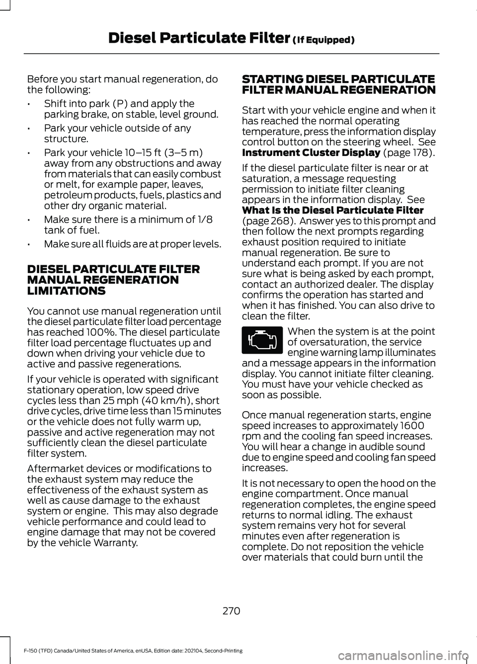 FORD F-150 2021 Owners Manual Before you start manual regeneration, do
the following:
•
Shift into park (P) and apply the
parking brake, on stable, level ground.
• Park your vehicle outside of any
structure.
• Park your vehi FORD F-150 2021 Owners Manual Before you start manual regeneration, do
the following:
•
Shift into park (P) and apply the
parking brake, on stable, level ground.
• Park your vehicle outside of any
structure.
• Park your vehi
