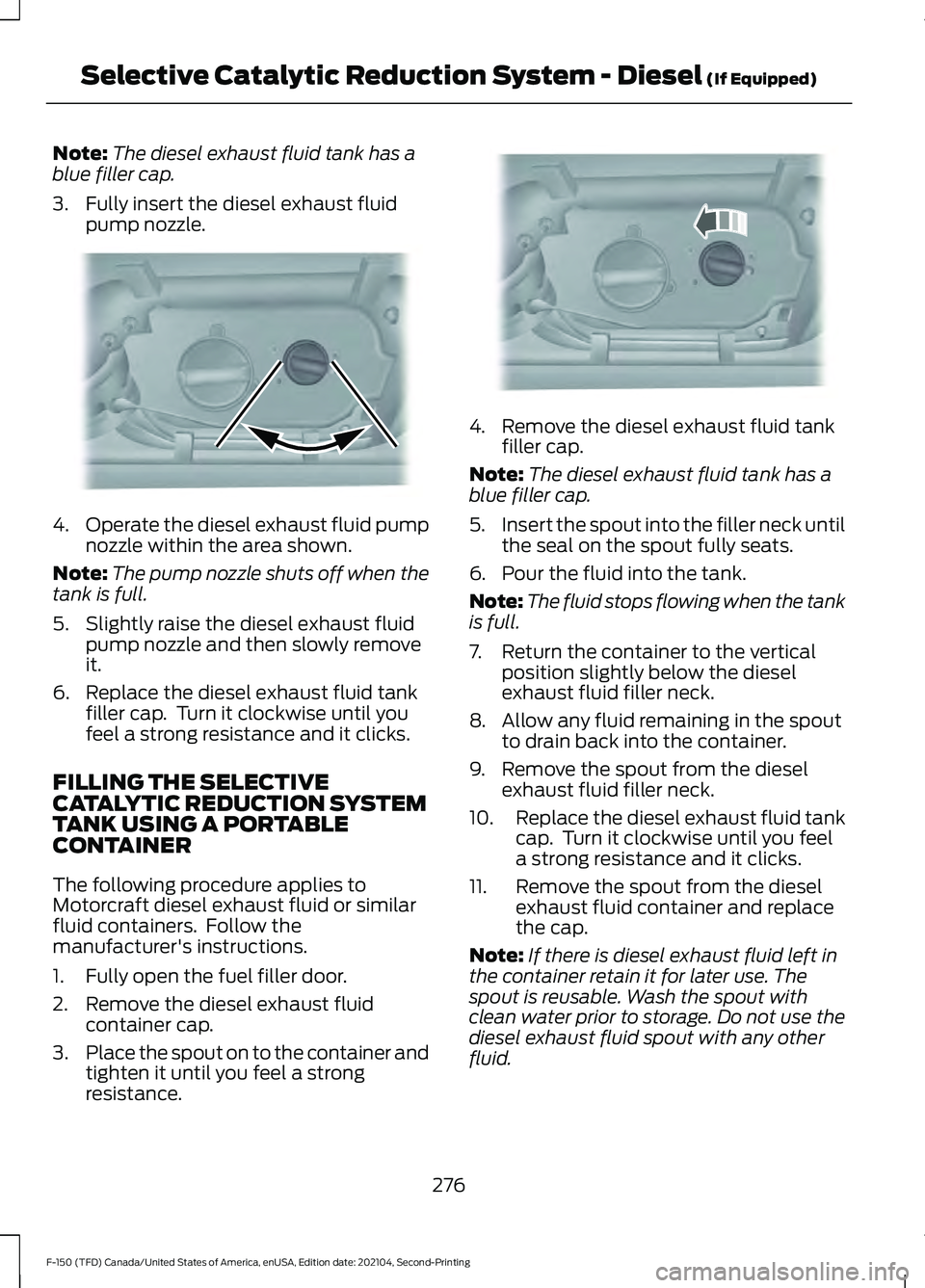 FORD F-150 2021 Owners Manual Note:
The diesel exhaust fluid tank has a
blue filler cap.
3. Fully insert the diesel exhaust fluid pump nozzle. 4.
Operate the diesel exhaust fluid pump
nozzle within the area shown.
Note: The pump n FORD F-150 2021 Owners Manual Note:
The diesel exhaust fluid tank has a
blue filler cap.
3. Fully insert the diesel exhaust fluid pump nozzle. 4.
Operate the diesel exhaust fluid pump
nozzle within the area shown.
Note: The pump n