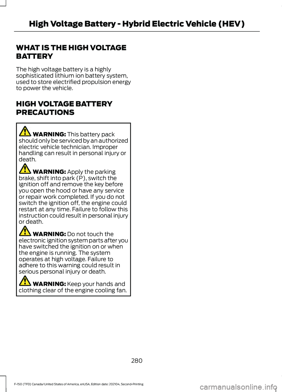 FORD F-150 2021 Owners Manual WHAT IS THE HIGH VOLTAGE
BATTERY
The high voltage battery is a highly
sophisticated lithium ion battery system,
used to store electrified propulsion energy
to power the vehicle.
HIGH VOLTAGE BATTERY
P FORD F-150 2021 Owners Manual WHAT IS THE HIGH VOLTAGE
BATTERY
The high voltage battery is a highly
sophisticated lithium ion battery system,
used to store electrified propulsion energy
to power the vehicle.
HIGH VOLTAGE BATTERY
P
