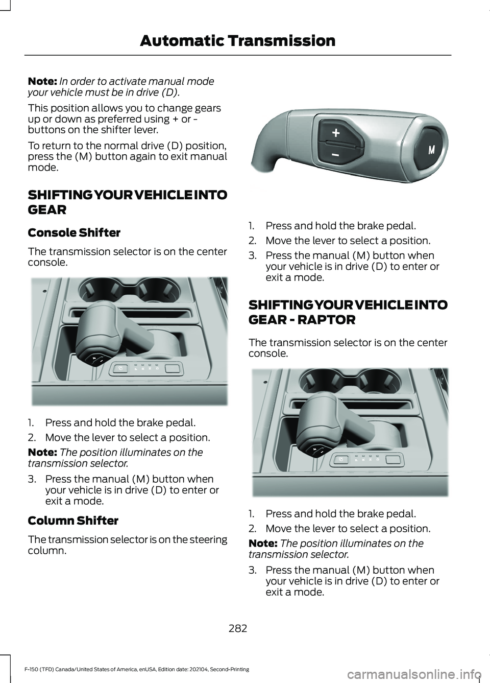 FORD F-150 2021 Owners Manual Note:
In order to activate manual mode
your vehicle must be in drive (D).
This position allows you to change gears
up or down as preferred using + or -
buttons on the shifter lever.
To return to the n FORD F-150 2021 Owners Manual Note:
In order to activate manual mode
your vehicle must be in drive (D).
This position allows you to change gears
up or down as preferred using + or -
buttons on the shifter lever.
To return to the n