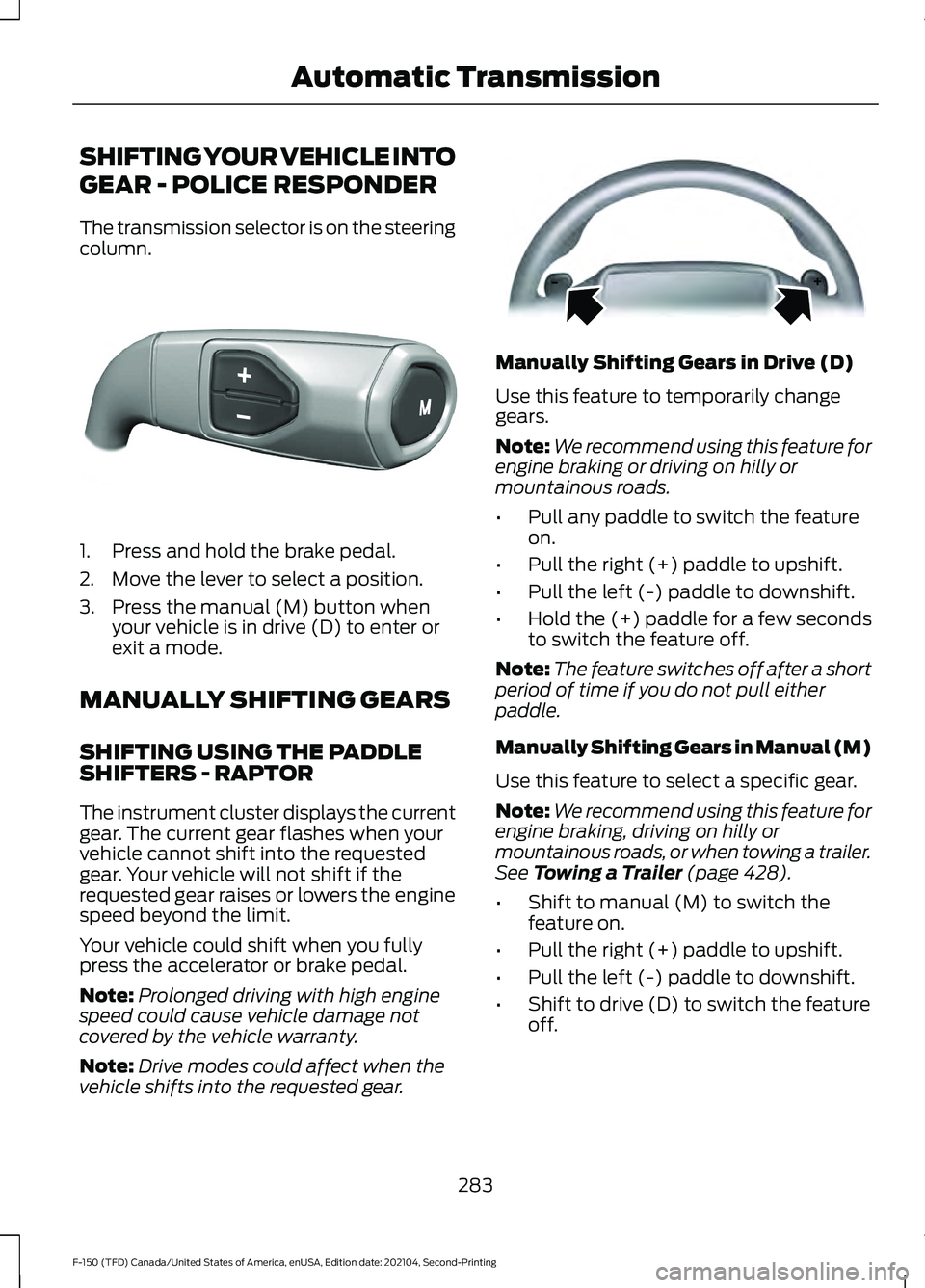 FORD F-150 2021 Owners Manual SHIFTING YOUR VEHICLE INTO
GEAR - POLICE RESPONDER
The transmission selector is on the steering
column.
1. Press and hold the brake pedal.
2. Move the lever to select a position.
3. Press the manual ( FORD F-150 2021 Owners Manual SHIFTING YOUR VEHICLE INTO
GEAR - POLICE RESPONDER
The transmission selector is on the steering
column.
1. Press and hold the brake pedal.
2. Move the lever to select a position.
3. Press the manual (