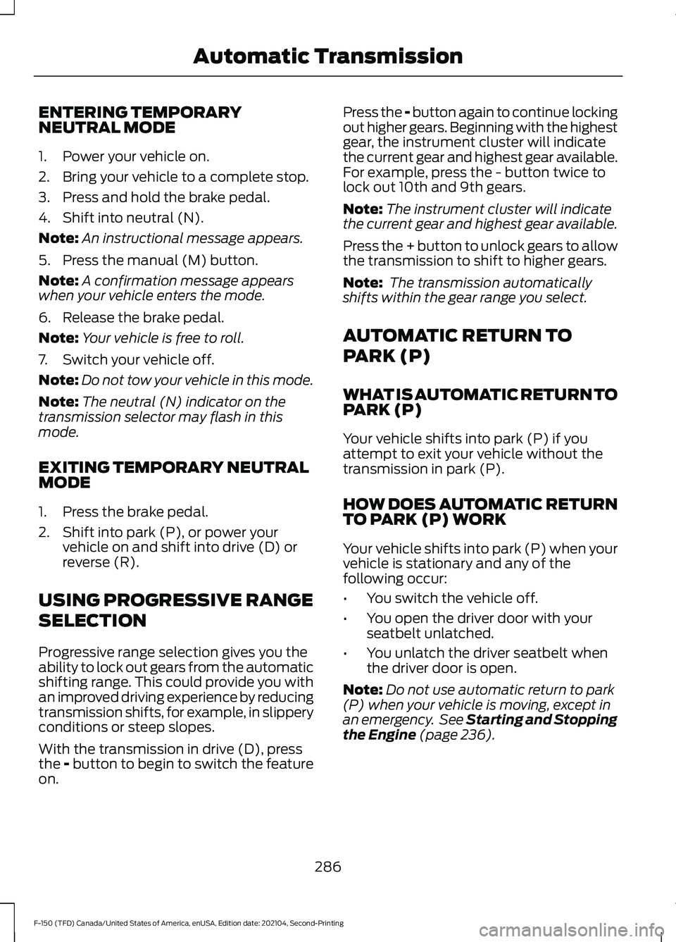 FORD F-150 2021 Owners Manual ENTERING TEMPORARY
NEUTRAL MODE
1. Power your vehicle on.
2. Bring your vehicle to a complete stop.
3. Press and hold the brake pedal.
4. Shift into neutral (N).
Note:
An instructional message appears FORD F-150 2021 Owners Manual ENTERING TEMPORARY
NEUTRAL MODE
1. Power your vehicle on.
2. Bring your vehicle to a complete stop.
3. Press and hold the brake pedal.
4. Shift into neutral (N).
Note:
An instructional message appears