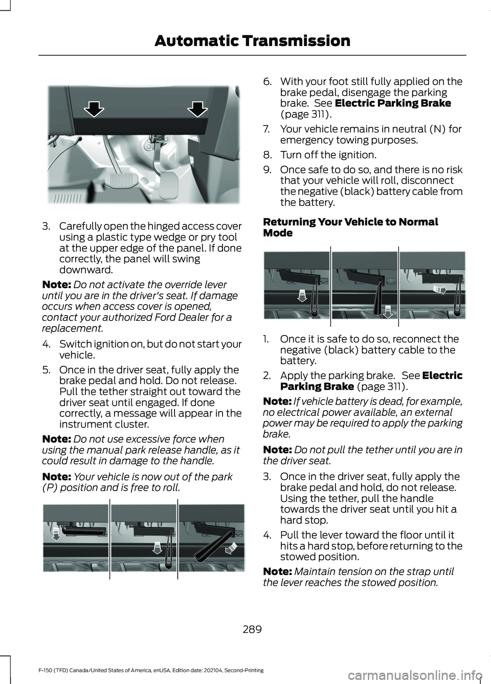 FORD F-150 2021  Owners Manual 3.
Carefully open the hinged access cover
using a plastic type wedge or pry tool
at the upper edge of the panel. If done
correctly, the panel will swing
downward.
Note: Do not activate the override le