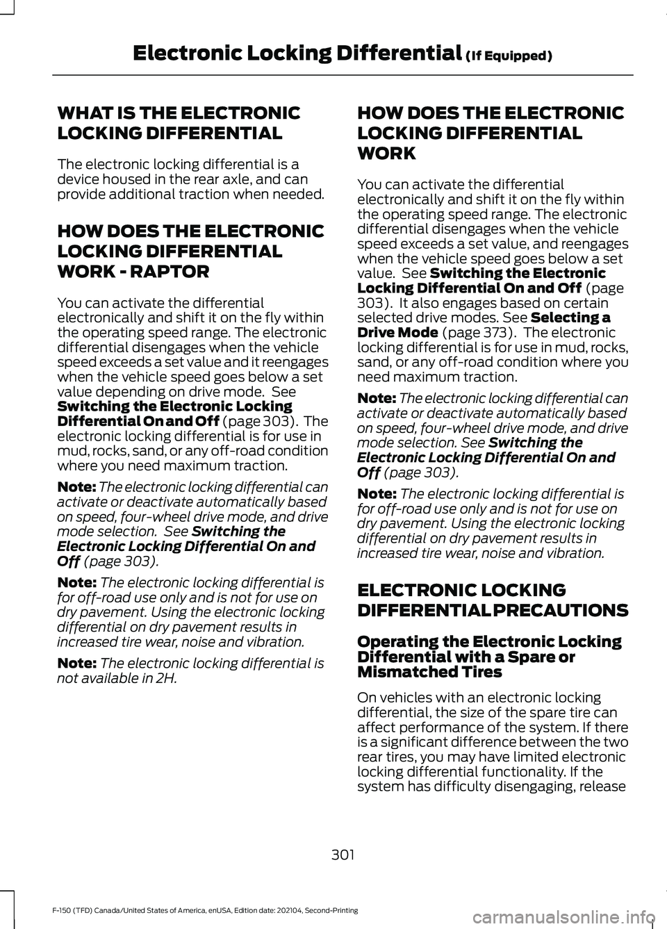 FORD F-150 2021 Owners Manual WHAT IS THE ELECTRONIC
LOCKING DIFFERENTIAL
The electronic locking differential is a
device housed in the rear axle, and can
provide additional traction when needed.
HOW DOES THE ELECTRONIC
LOCKING DI FORD F-150 2021 Owners Manual WHAT IS THE ELECTRONIC
LOCKING DIFFERENTIAL
The electronic locking differential is a
device housed in the rear axle, and can
provide additional traction when needed.
HOW DOES THE ELECTRONIC
LOCKING DI