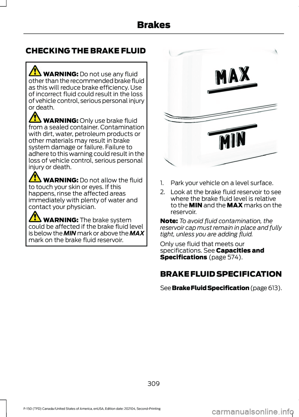 FORD F-150 2021 Owners Manual CHECKING THE BRAKE FLUID
WARNING: Do not use any fluid
other than the recommended brake fluid
as this will reduce brake efficiency. Use
of incorrect fluid could result in the loss
of vehicle control, FORD F-150 2021 Owners Manual CHECKING THE BRAKE FLUID
WARNING: Do not use any fluid
other than the recommended brake fluid
as this will reduce brake efficiency. Use
of incorrect fluid could result in the loss
of vehicle control,