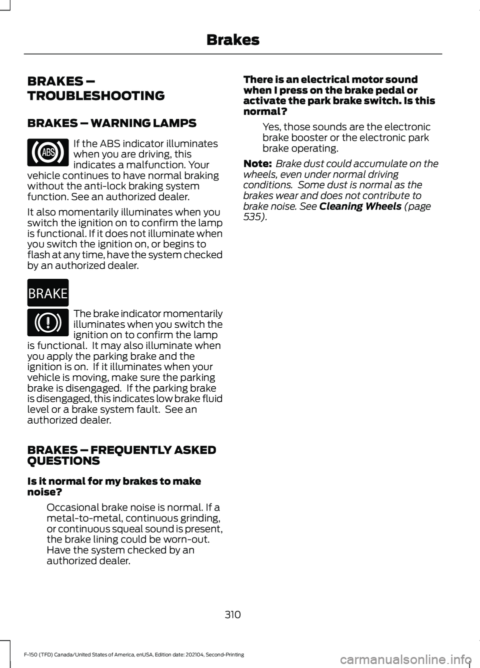FORD F-150 2021 Owners Manual BRAKES –
TROUBLESHOOTING
BRAKES – WARNING LAMPS
If the ABS indicator illuminates
when you are driving, this
indicates a malfunction. Your
vehicle continues to have normal braking
without the anti- FORD F-150 2021 Owners Manual BRAKES –
TROUBLESHOOTING
BRAKES – WARNING LAMPS
If the ABS indicator illuminates
when you are driving, this
indicates a malfunction. Your
vehicle continues to have normal braking
without the anti-
