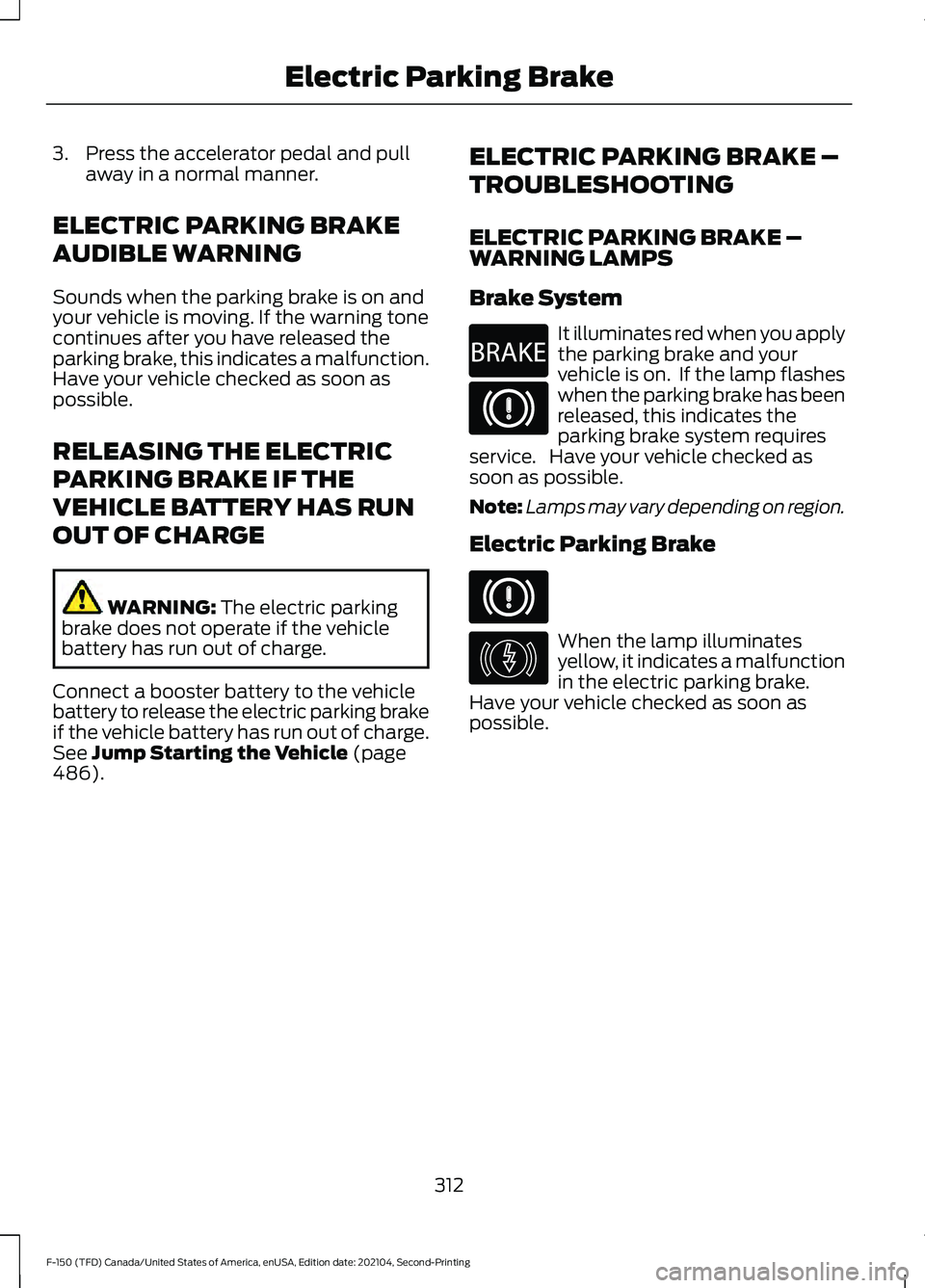 FORD F-150 2021 Owners Manual 3. Press the accelerator pedal and pull
away in a normal manner.
ELECTRIC PARKING BRAKE
AUDIBLE WARNING
Sounds when the parking brake is on and
your vehicle is moving. If the warning tone
continues af FORD F-150 2021 Owners Manual 3. Press the accelerator pedal and pull
away in a normal manner.
ELECTRIC PARKING BRAKE
AUDIBLE WARNING
Sounds when the parking brake is on and
your vehicle is moving. If the warning tone
continues af