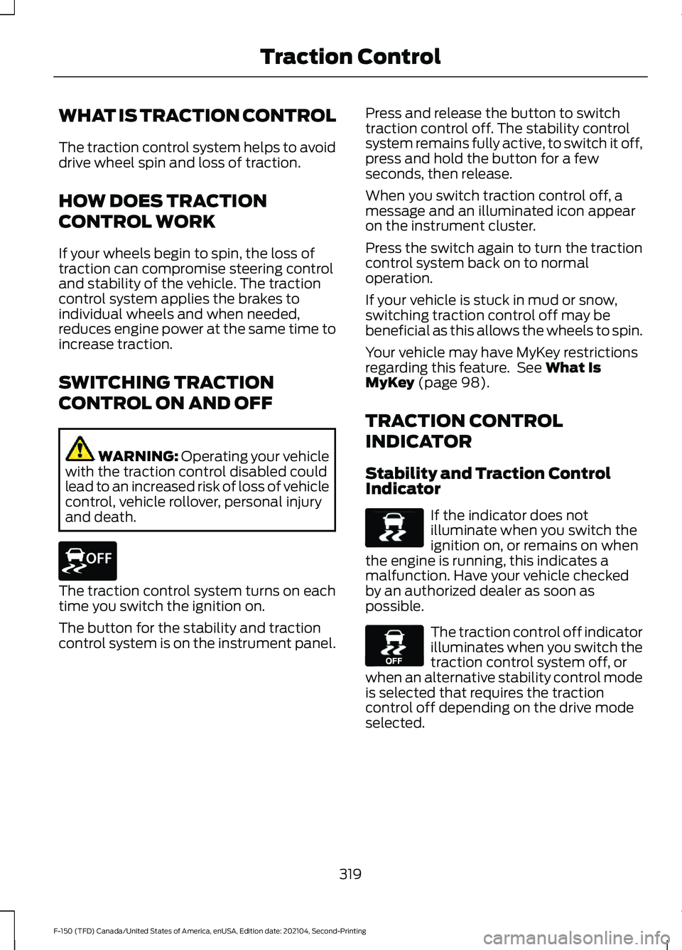 FORD F-150 2021  Owners Manual WHAT IS TRACTION CONTROL
The traction control system helps to avoid
drive wheel spin and loss of traction.
HOW DOES TRACTION
CONTROL WORK
If your wheels begin to spin, the loss of
traction can comprom
