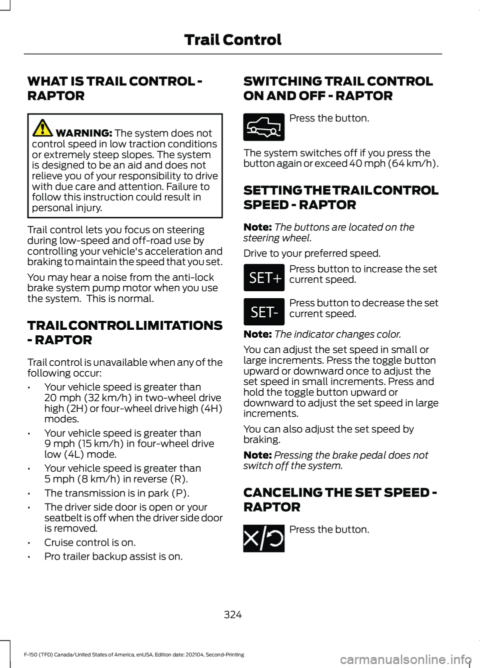 FORD F-150 2021  Owners Manual WHAT IS TRAIL CONTROL -
RAPTOR
WARNING: The system does not
control speed in low traction conditions
or extremely steep slopes. The system
is designed to be an aid and does not
relieve you of your res