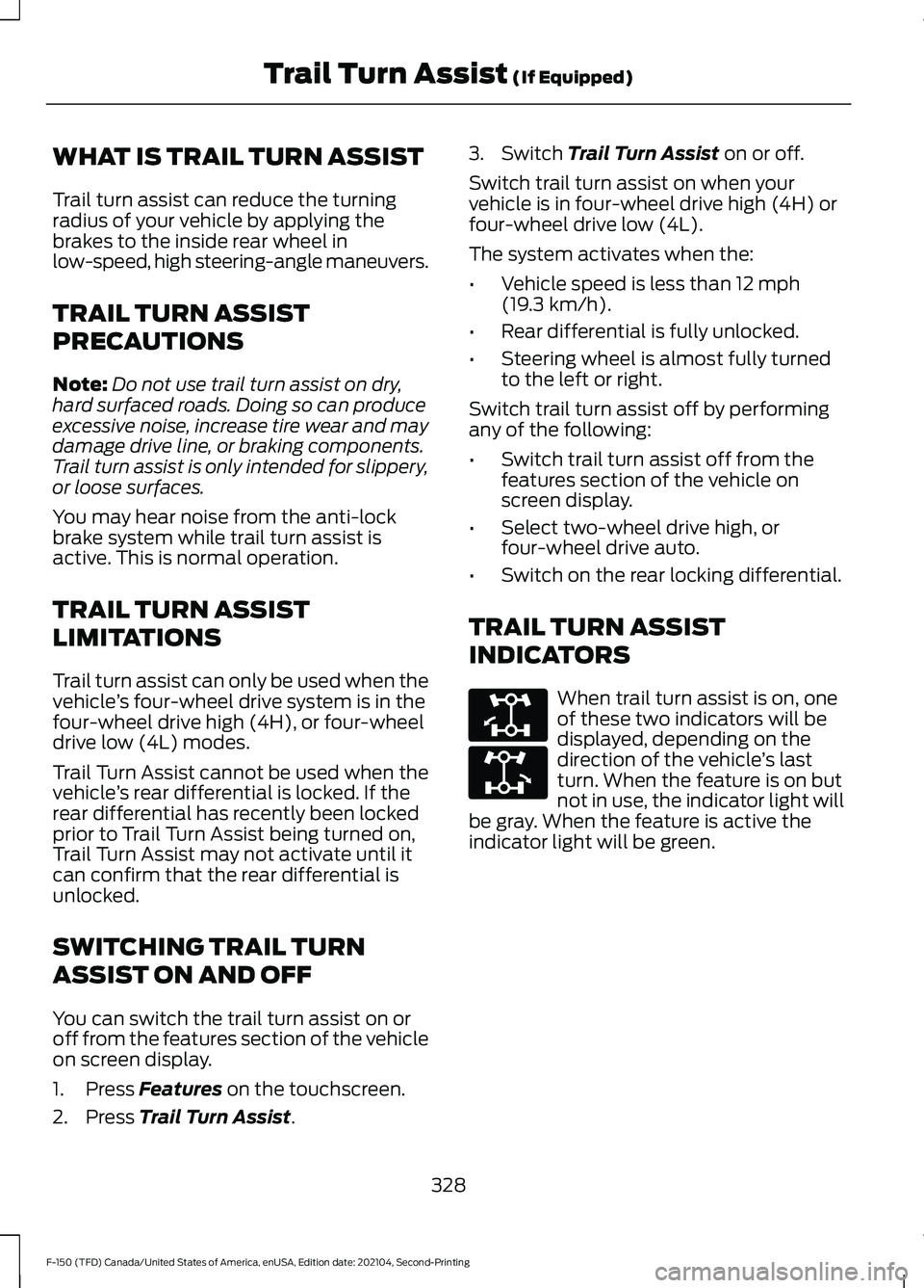 FORD F-150 2021 Owners Manual WHAT IS TRAIL TURN ASSIST
Trail turn assist can reduce the turning
radius of your vehicle by applying the
brakes to the inside rear wheel in
low-speed, high steering-angle maneuvers.
TRAIL TURN ASSIST FORD F-150 2021 Owners Manual WHAT IS TRAIL TURN ASSIST
Trail turn assist can reduce the turning
radius of your vehicle by applying the
brakes to the inside rear wheel in
low-speed, high steering-angle maneuvers.
TRAIL TURN ASSIST