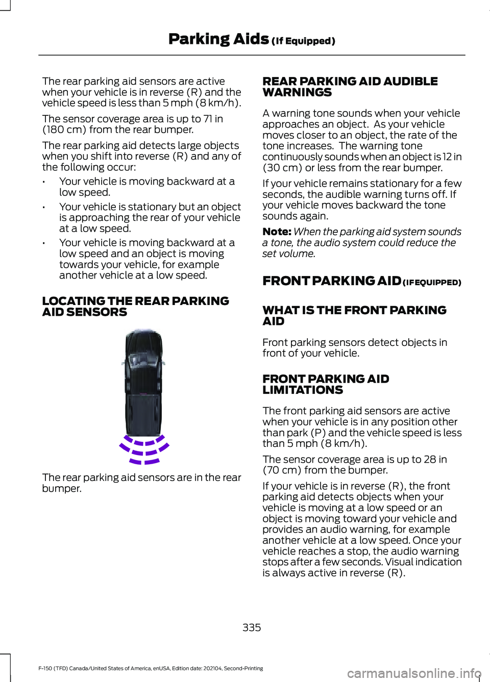 FORD F-150 2021 Owners Guide The rear parking aid sensors are active
when your vehicle is in reverse (R) and the
vehicle speed is less than 5 mph (8 km/h).
The sensor coverage area is up to
71 in
(180 cm) from the rear bumper.
T FORD F-150 2021 Owners Guide The rear parking aid sensors are active
when your vehicle is in reverse (R) and the
vehicle speed is less than 5 mph (8 km/h).
The sensor coverage area is up to
71 in
(180 cm) from the rear bumper.
T