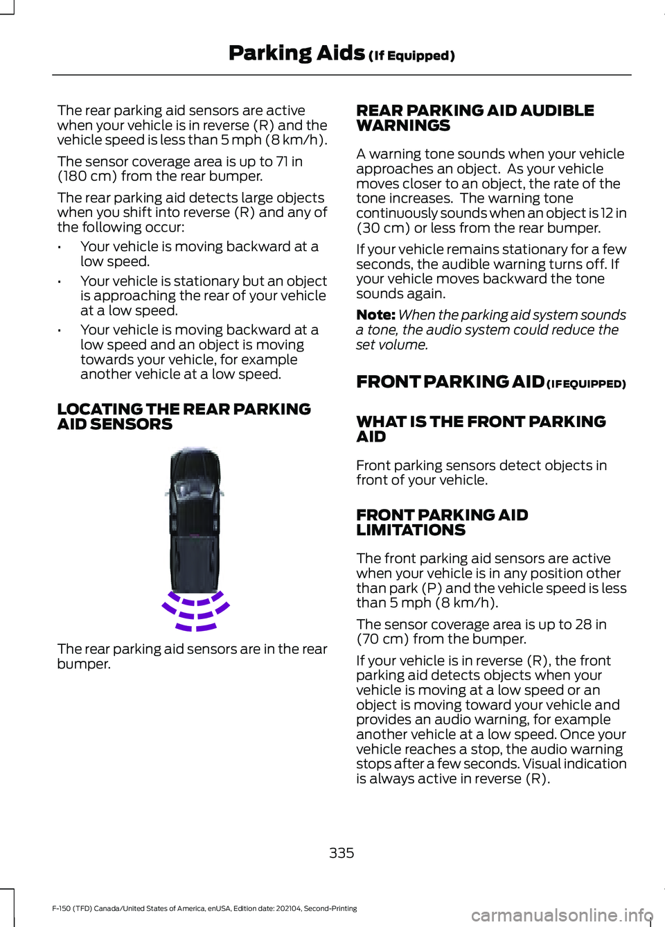 FORD F-150 2021  Owners Manual The rear parking aid sensors are active
when your vehicle is in reverse (R) and the
vehicle speed is less than 5 mph (8 km/h).
The sensor coverage area is up to 
71 in
(180 cm) from the rear bumper.
T