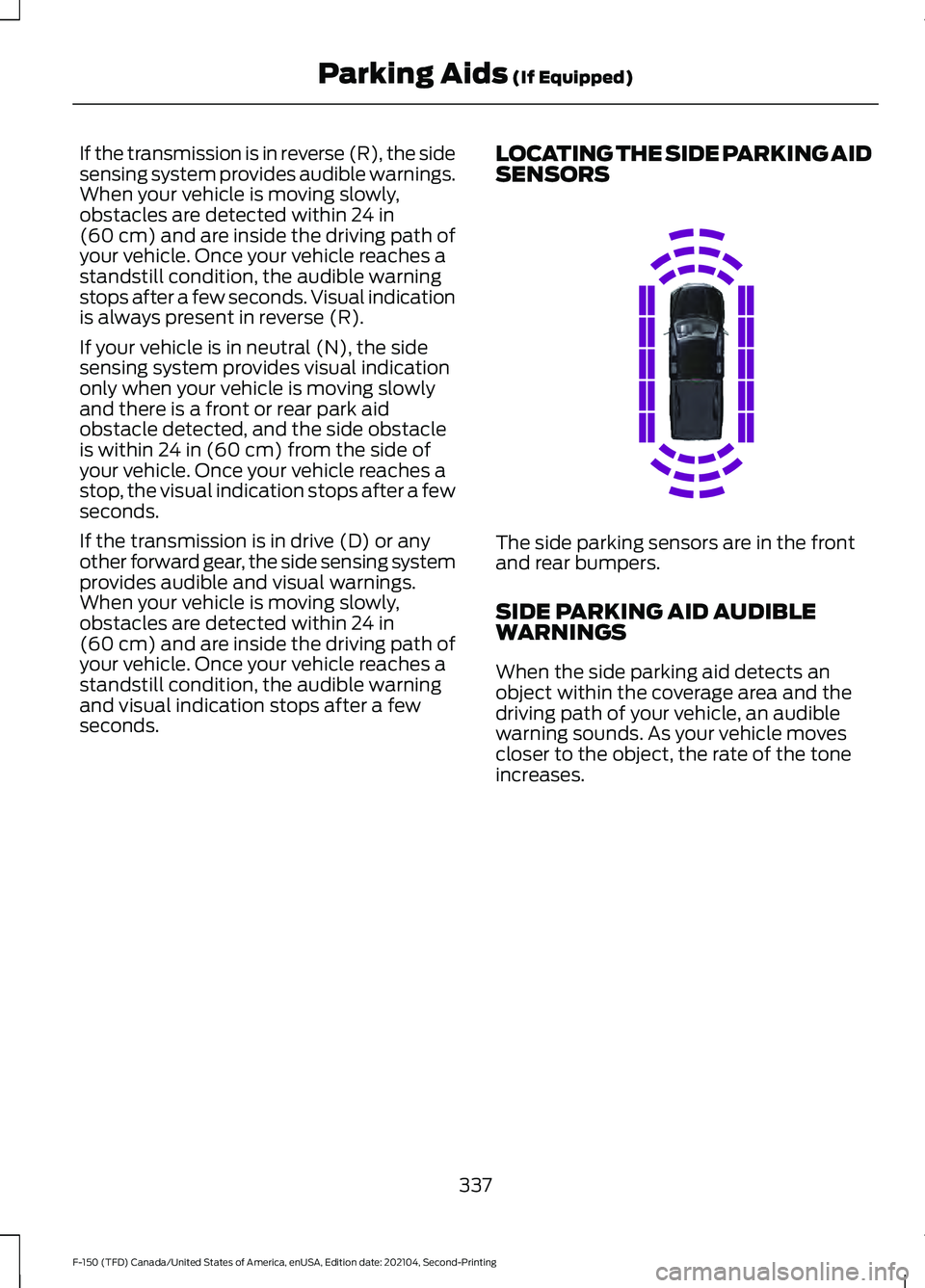 FORD F-150 2021 Owners Guide If the transmission is in reverse (R), the side
sensing system provides audible warnings.
When your vehicle is moving slowly,
obstacles are detected within 24 in
(60 cm) and are inside the driving pat FORD F-150 2021 Owners Guide If the transmission is in reverse (R), the side
sensing system provides audible warnings.
When your vehicle is moving slowly,
obstacles are detected within 24 in
(60 cm) and are inside the driving pat