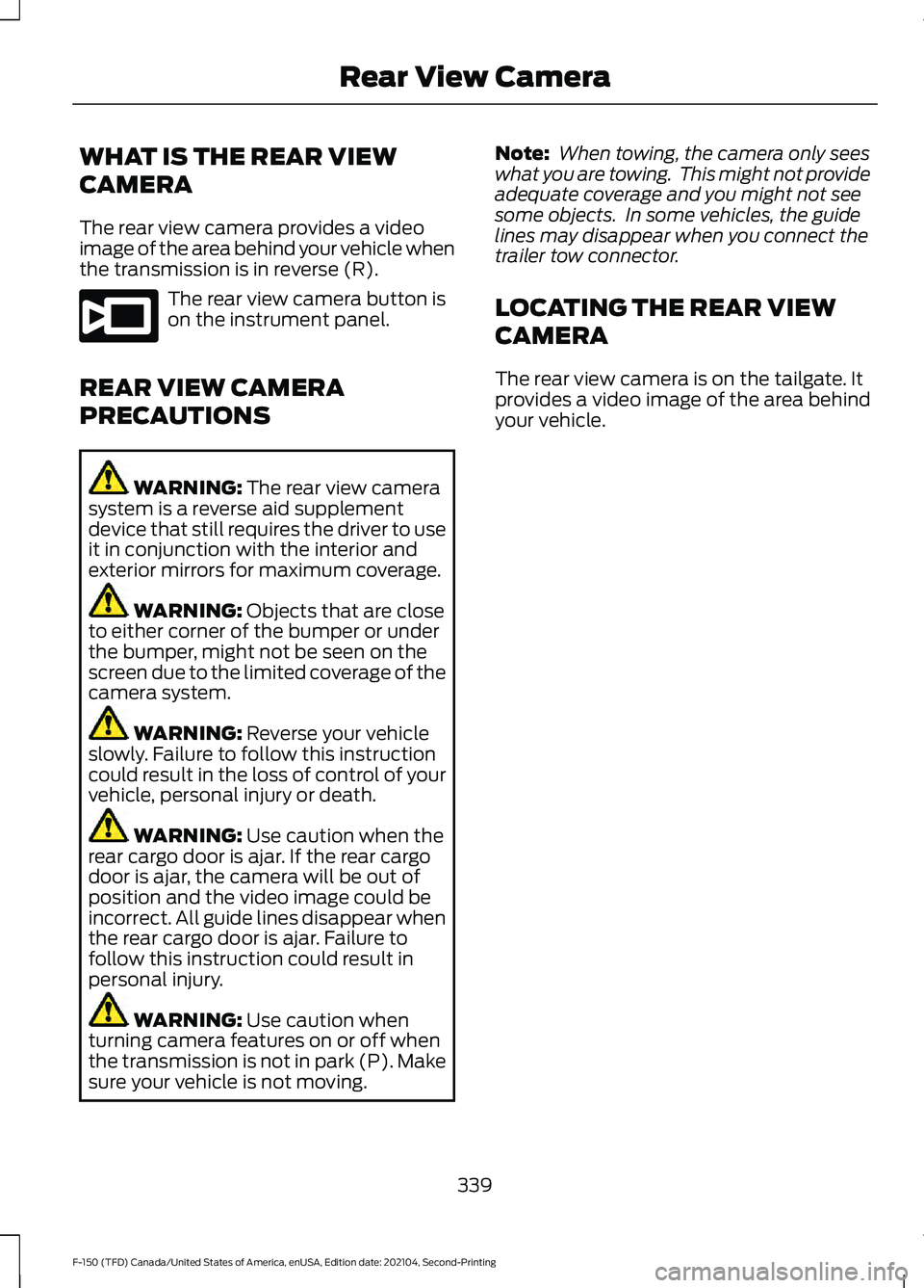 FORD F-150 2021 Owners Manual WHAT IS THE REAR VIEW
CAMERA
The rear view camera provides a video
image of the area behind your vehicle when
the transmission is in reverse (R).
The rear view camera button is
on the instrument panel FORD F-150 2021 Owners Manual WHAT IS THE REAR VIEW
CAMERA
The rear view camera provides a video
image of the area behind your vehicle when
the transmission is in reverse (R).
The rear view camera button is
on the instrument panel