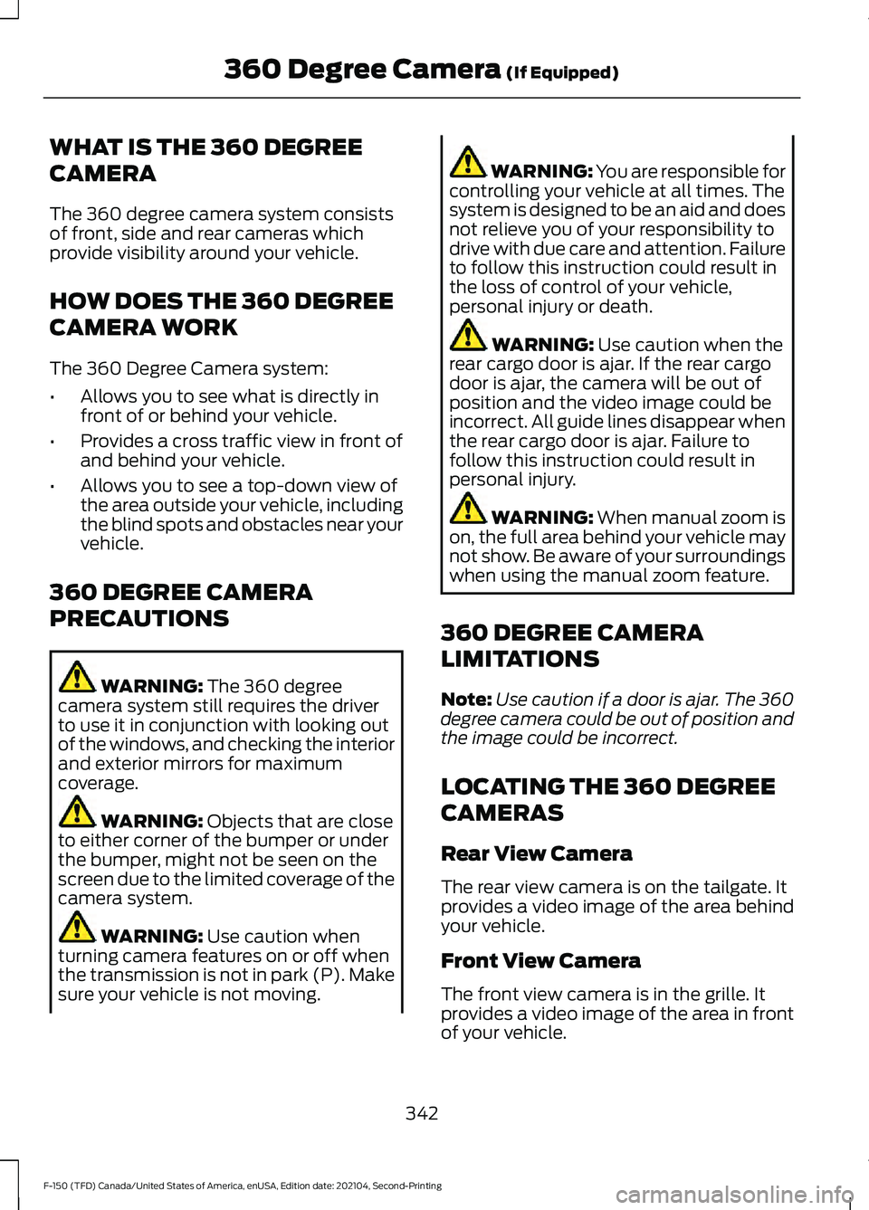 FORD F-150 2021 Owners Manual WHAT IS THE 360 DEGREE
CAMERA
The 360 degree camera system consists
of front, side and rear cameras which
provide visibility around your vehicle.
HOW DOES THE 360 DEGREE
CAMERA WORK
The 360 Degree Cam FORD F-150 2021 Owners Manual WHAT IS THE 360 DEGREE
CAMERA
The 360 degree camera system consists
of front, side and rear cameras which
provide visibility around your vehicle.
HOW DOES THE 360 DEGREE
CAMERA WORK
The 360 Degree Cam