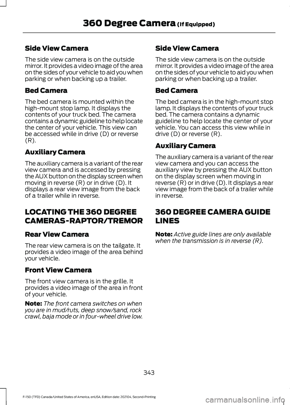 FORD F-150 2021 Owners Manual Side View Camera
The side view camera is on the outside
mirror. It provides a video image of the area
on the sides of your vehicle to aid you when
parking or when backing up a trailer.
Bed Camera
The FORD F-150 2021 Owners Manual Side View Camera
The side view camera is on the outside
mirror. It provides a video image of the area
on the sides of your vehicle to aid you when
parking or when backing up a trailer.
Bed Camera
The