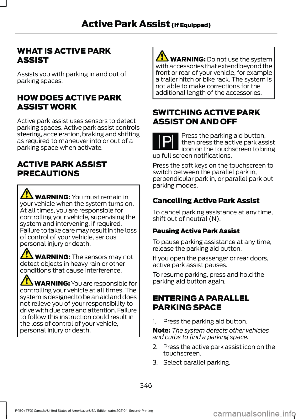 FORD F-150 2021 Owners Guide WHAT IS ACTIVE PARK
ASSIST
Assists you with parking in and out of
parking spaces.
HOW DOES ACTIVE PARK
ASSIST WORK
Active park assist uses sensors to detect
parking spaces. Active park assist controls FORD F-150 2021 Owners Guide WHAT IS ACTIVE PARK
ASSIST
Assists you with parking in and out of
parking spaces.
HOW DOES ACTIVE PARK
ASSIST WORK
Active park assist uses sensors to detect
parking spaces. Active park assist controls