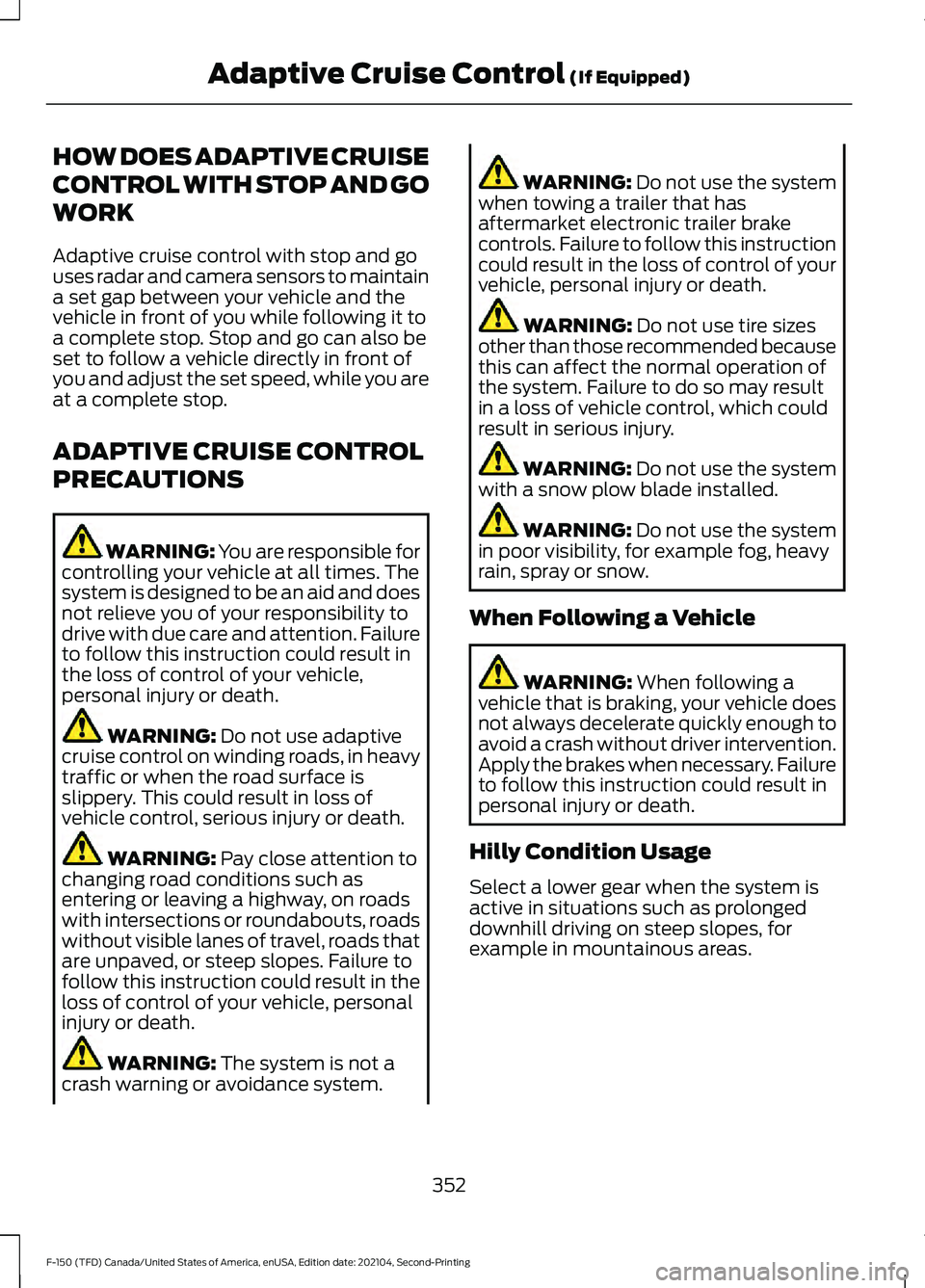FORD F-150 2021 Owners Guide HOW DOES ADAPTIVE CRUISE
CONTROL WITH STOP AND GO
WORK
Adaptive cruise control with stop and go
uses radar and camera sensors to maintain
a set gap between your vehicle and the
vehicle in front of you FORD F-150 2021 Owners Guide HOW DOES ADAPTIVE CRUISE
CONTROL WITH STOP AND GO
WORK
Adaptive cruise control with stop and go
uses radar and camera sensors to maintain
a set gap between your vehicle and the
vehicle in front of you