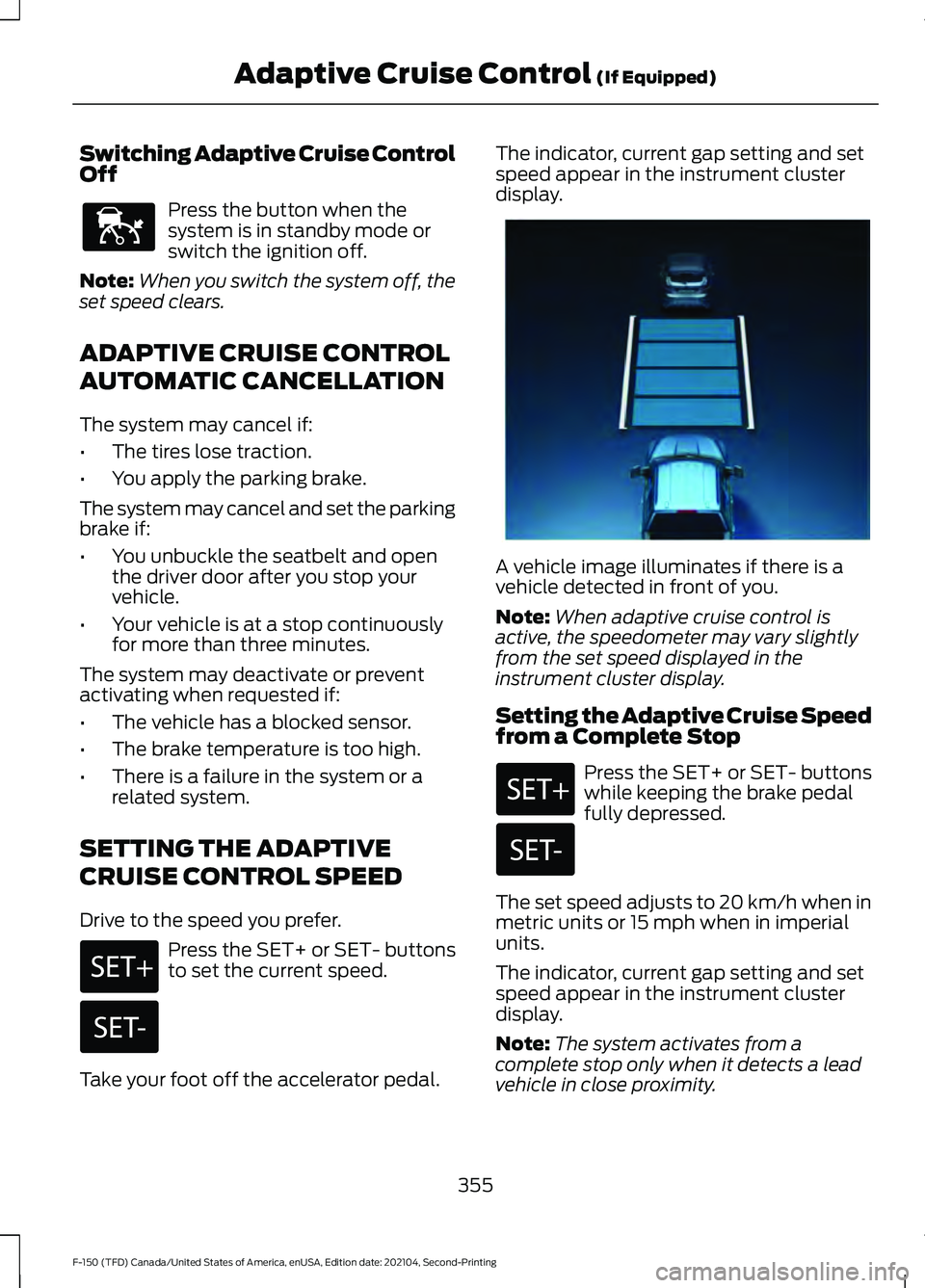 FORD F-150 2021  Owners Manual Switching Adaptive Cruise Control
Off
Press the button when the
system is in standby mode or
switch the ignition off.
Note: When you switch the system off, the
set speed clears.
ADAPTIVE CRUISE CONTRO