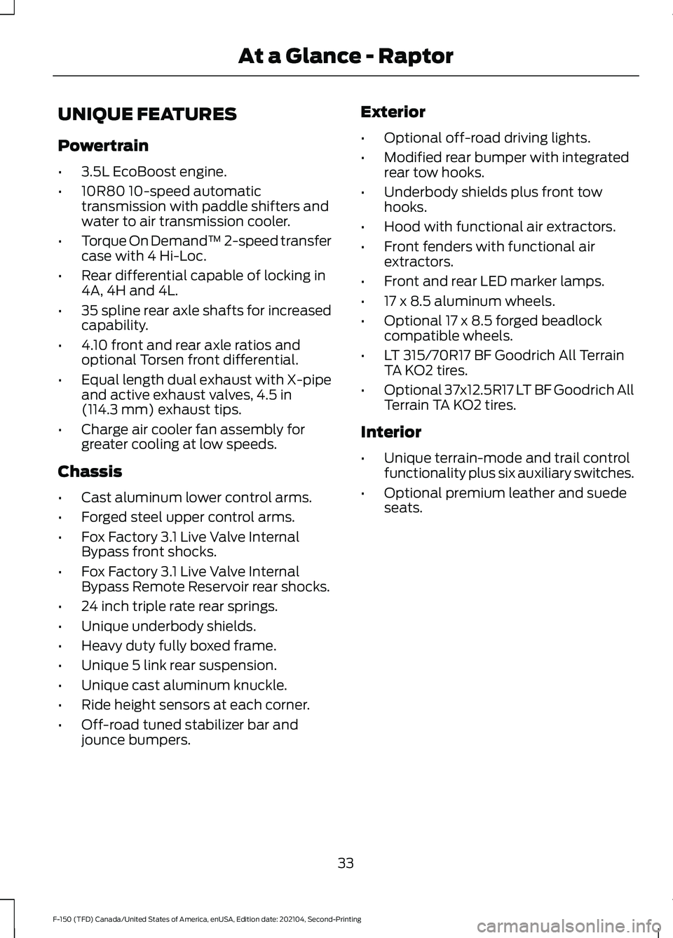 FORD F-150 2021 Owners Manual UNIQUE FEATURES
Powertrain
•
3.5L EcoBoost engine.
• 10R80 10-speed automatic
transmission with paddle shifters and
water to air transmission cooler.
• Torque On Demand™ 2-speed transfer
case FORD F-150 2021 Owners Manual UNIQUE FEATURES
Powertrain
•
3.5L EcoBoost engine.
• 10R80 10-speed automatic
transmission with paddle shifters and
water to air transmission cooler.
• Torque On Demand™ 2-speed transfer
case