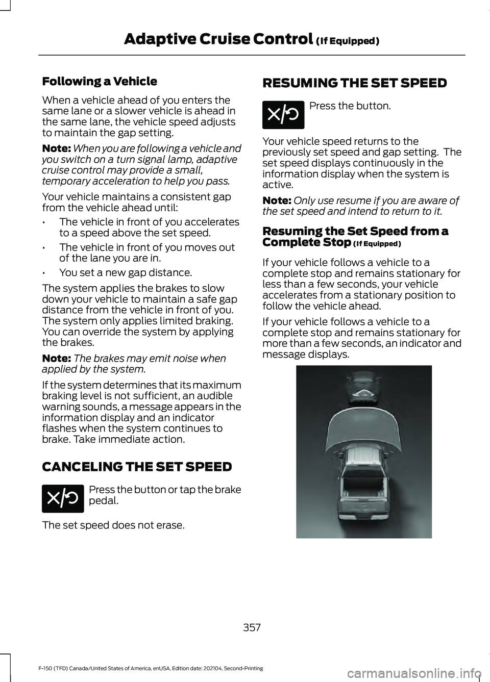 FORD F-150 2021 Owners Manual Following a Vehicle
When a vehicle ahead of you enters the
same lane or a slower vehicle is ahead in
the same lane, the vehicle speed adjusts
to maintain the gap setting.
Note:
When you are following FORD F-150 2021 Owners Manual Following a Vehicle
When a vehicle ahead of you enters the
same lane or a slower vehicle is ahead in
the same lane, the vehicle speed adjusts
to maintain the gap setting.
Note:
When you are following