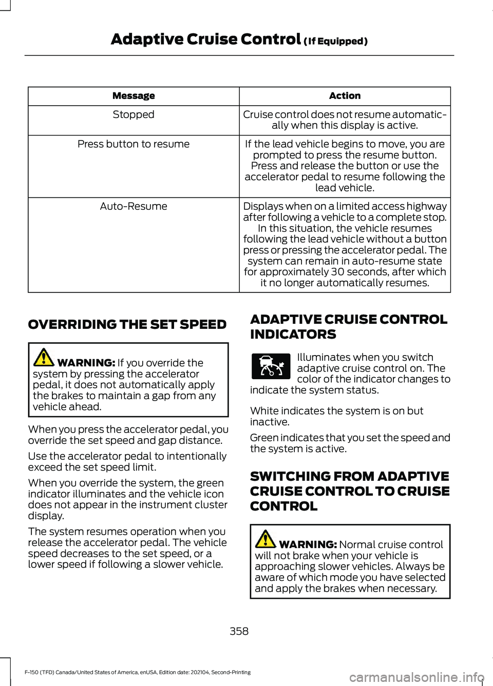 FORD F-150 2021 Owners Manual Action
Message
Cruise control does not resume automatic-ally when this display is active.
Stopped
If the lead vehicle begins to move, you areprompted to press the resume button.
Press button to resume FORD F-150 2021 Owners Manual Action
Message
Cruise control does not resume automatic-ally when this display is active.
Stopped
If the lead vehicle begins to move, you areprompted to press the resume button.
Press button to resume