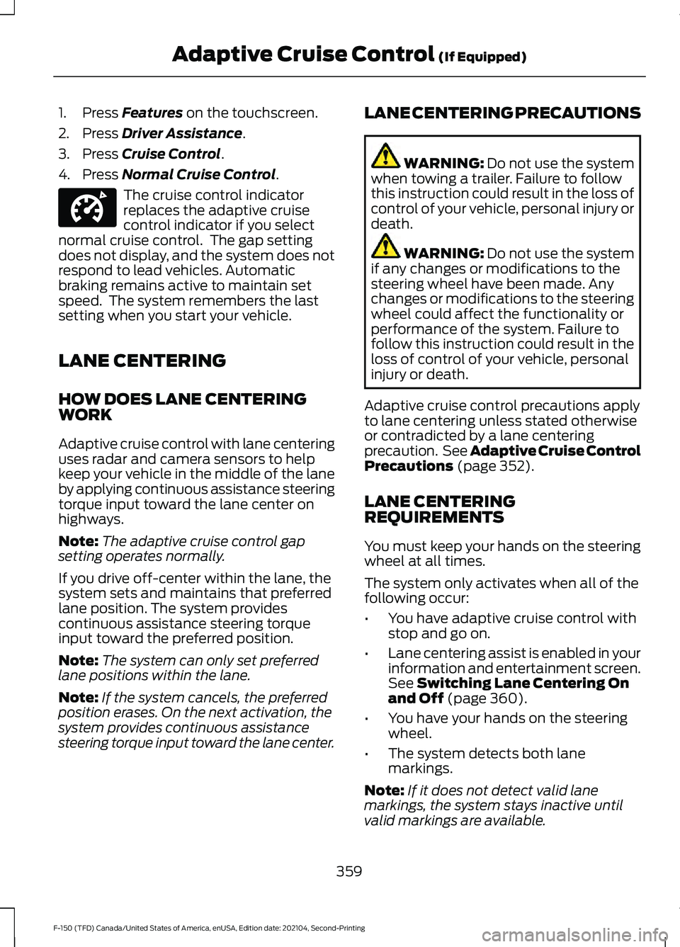 FORD F-150 2021 Owners Manual 1. Press Features on the touchscreen.
2. Press
Driver Assistance.
3. Press
Cruise Control.
4. Press
Normal Cruise Control. The cruise control indicator
replaces the adaptive cruise
control indicato FORD F-150 2021 Owners Manual 1. Press Features on the touchscreen.
2. Press
Driver Assistance.
3. Press
Cruise Control.
4. Press
Normal Cruise Control. The cruise control indicator
replaces the adaptive cruise
control indicato