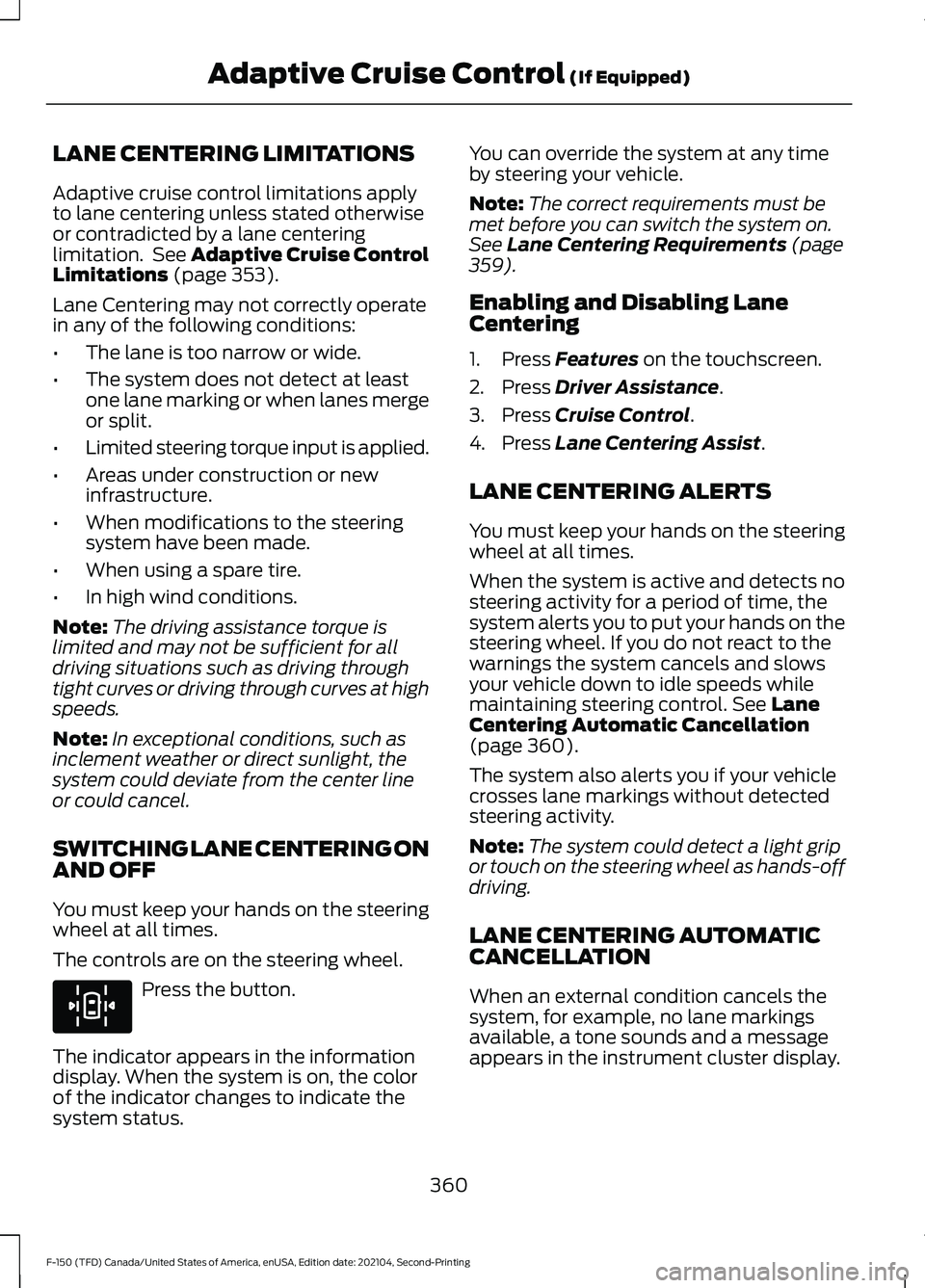 FORD F-150 2021 Owners Manual LANE CENTERING LIMITATIONS
Adaptive cruise control limitations apply
to lane centering unless stated otherwise
or contradicted by a lane centering
limitation. See Adaptive Cruise Control
Limitations FORD F-150 2021 Owners Manual LANE CENTERING LIMITATIONS
Adaptive cruise control limitations apply
to lane centering unless stated otherwise
or contradicted by a lane centering
limitation. See Adaptive Cruise Control
Limitations