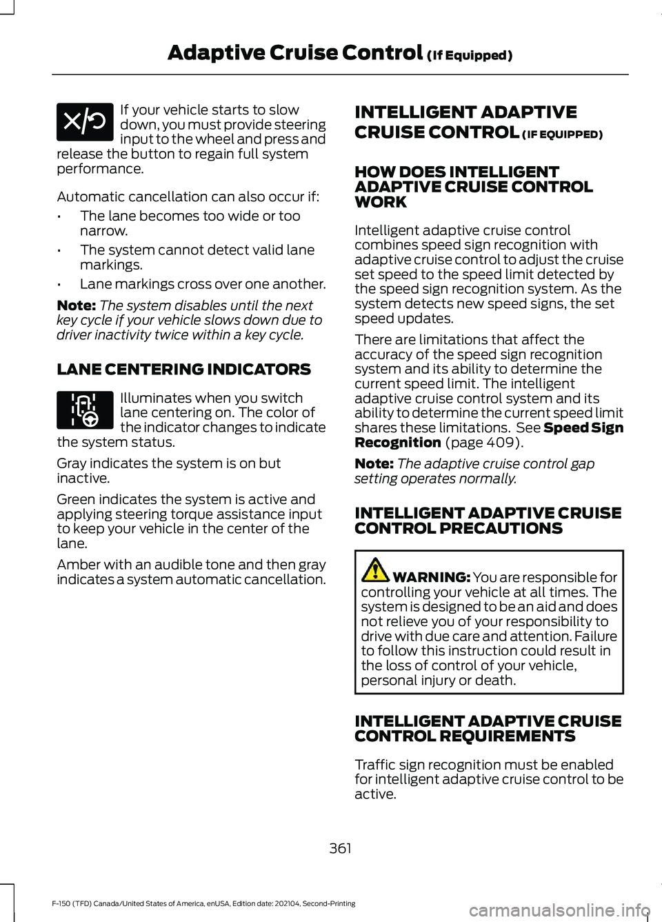 FORD F-150 2021 Owners Manual If your vehicle starts to slow
down, you must provide steering
input to the wheel and press and
release the button to regain full system
performance.
Automatic cancellation can also occur if:
• The FORD F-150 2021 Owners Manual If your vehicle starts to slow
down, you must provide steering
input to the wheel and press and
release the button to regain full system
performance.
Automatic cancellation can also occur if:
• The